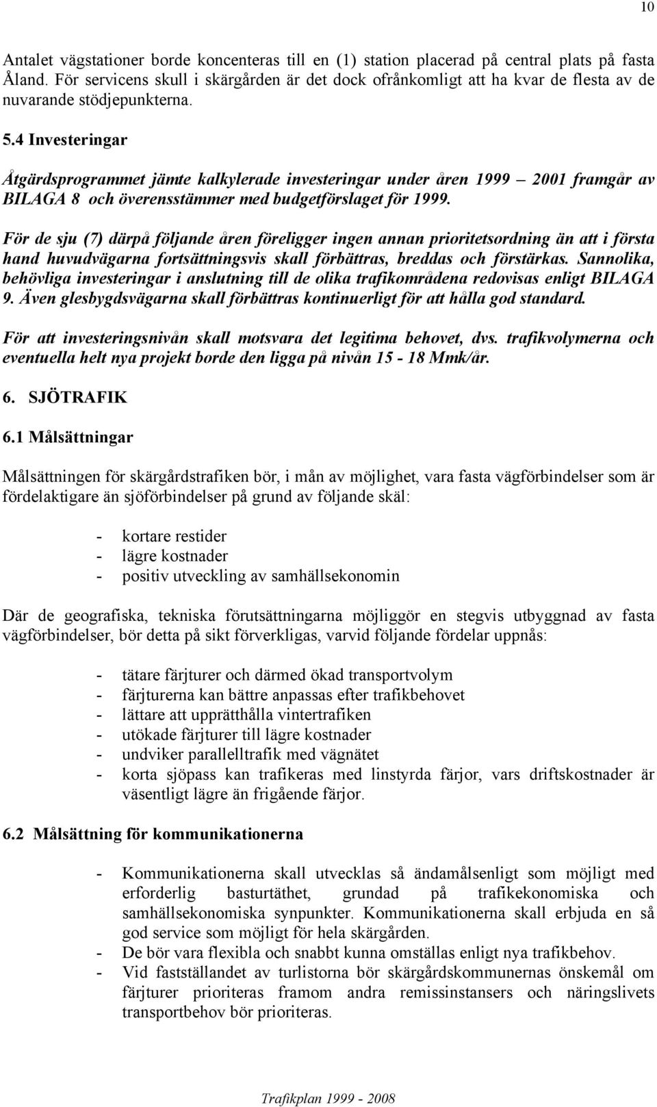 4 Investeringar Åtgärdsprogrammet jämte kalkylerade investeringar under åren 1999 2001 framgår av BILAGA 8 och överensstämmer med budgetförslaget för 1999.