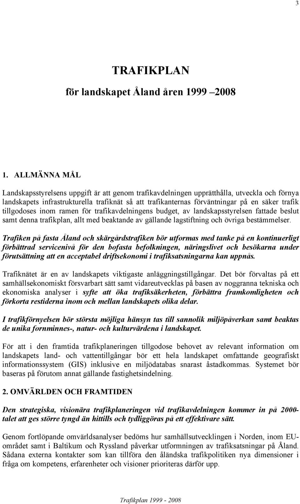 trafik tillgodoses inom ramen för trafikavdelningens budget, av landskapsstyrelsen fattade beslut samt denna trafikplan, allt med beaktande av gällande lagstiftning och övriga bestämmelser.