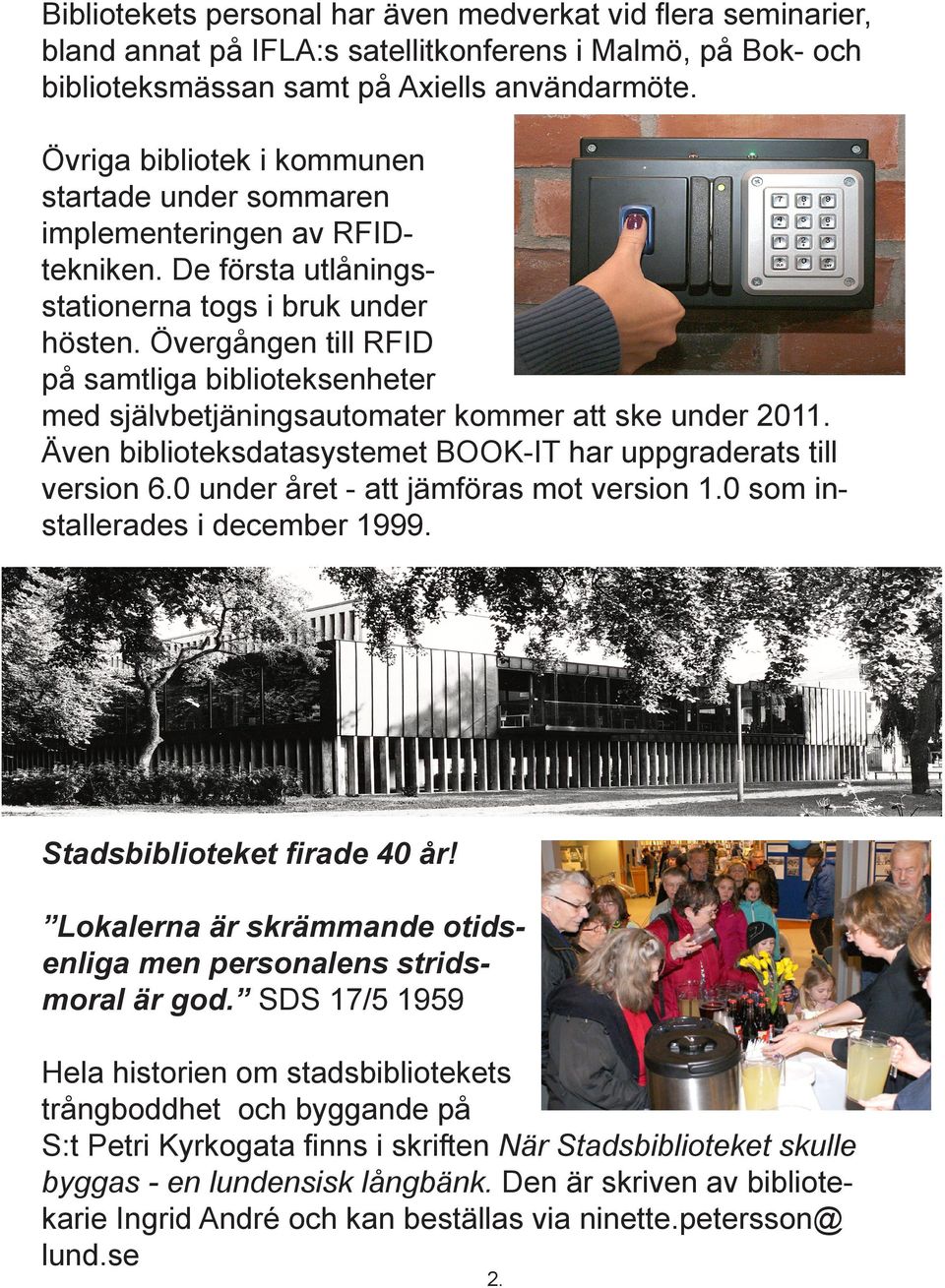 Övergången till RFID på samtliga biblioteksenheter med självbetjäningsautomater kommer att ske under 2011. Även biblioteksdatasystemet BOOK-IT har uppgraderats till version 6.