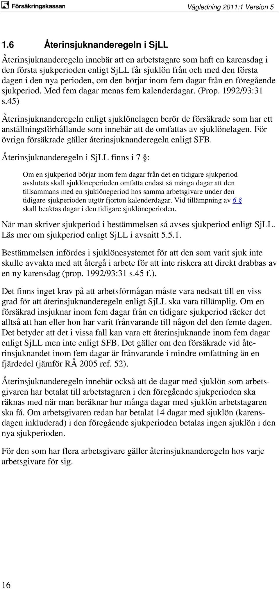 45) Återinsjuknanderegeln enligt sjuklönelagen berör de försäkrade som har ett anställningsförhållande som innebär att de omfattas av sjuklönelagen.