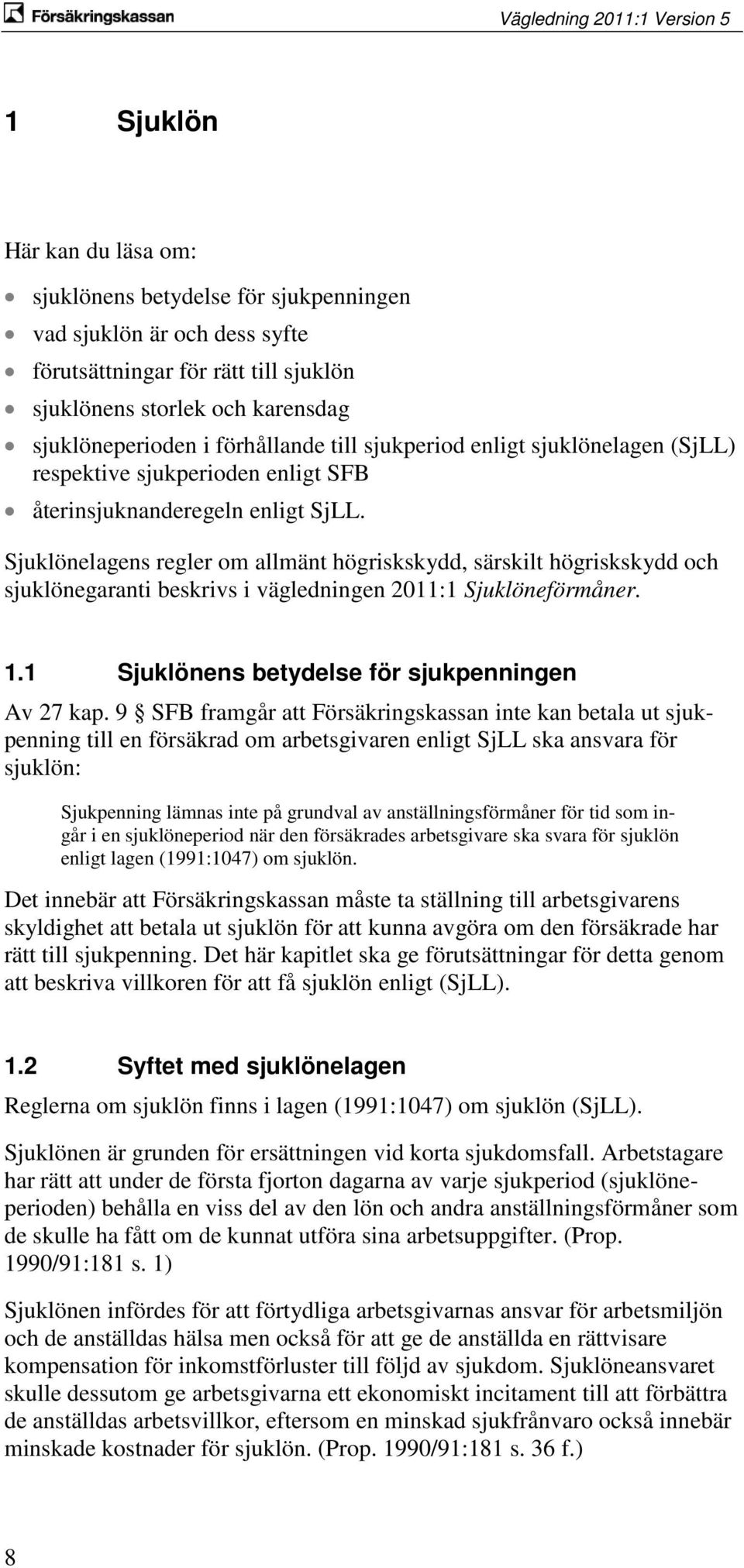 Sjuklönelagens regler om allmänt högriskskydd, särskilt högriskskydd och sjuklönegaranti beskrivs i vägledningen 2011:1 Sjuklöneförmåner. 1.1 Sjuklönens betydelse för sjukpenningen Av 27 kap.