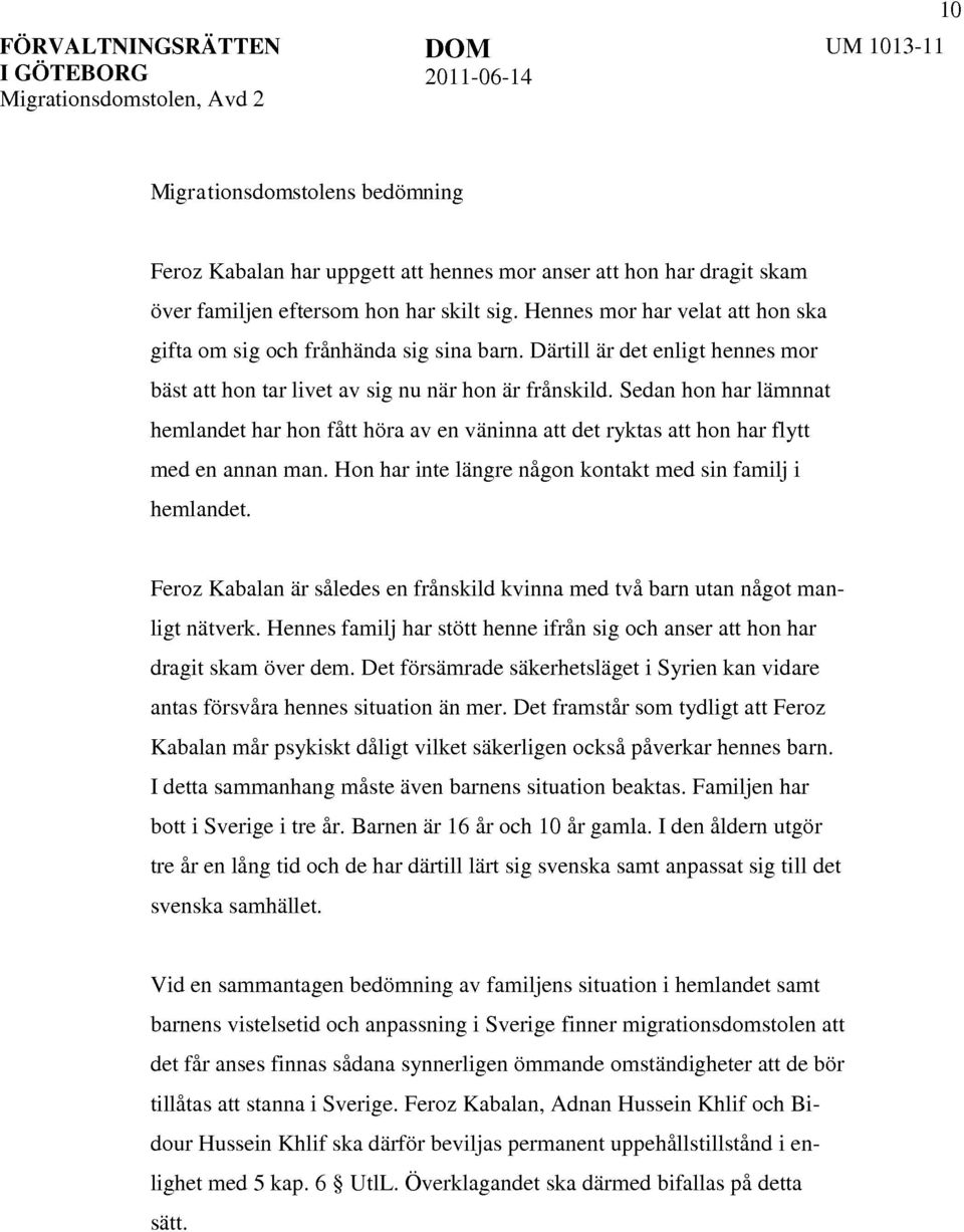 Sedan hon har lämnnat hemlandet har hon fått höra av en väninna att det ryktas att hon har flytt med en annan man. Hon har inte längre någon kontakt med sin familj i hemlandet.