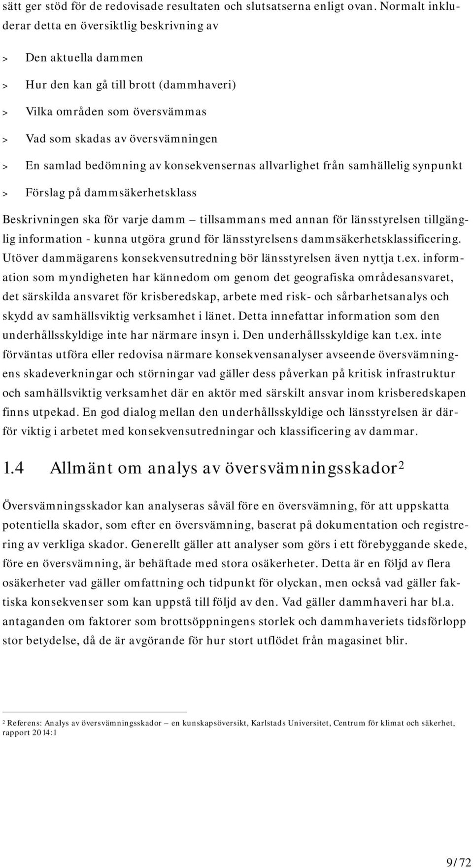 bedömning av konsekvensernas allvarlighet från samhällelig synpunkt > Förslag på dammsäkerhetsklass Beskrivningen ska för varje damm tillsammans med annan för länsstyrelsen tillgänglig information -