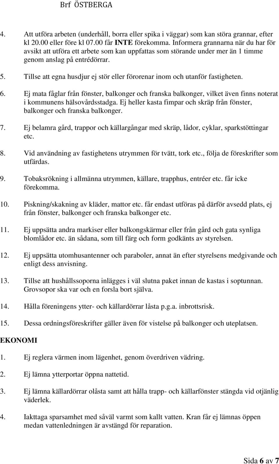 Tillse att egna husdjur ej stör eller förorenar inom och utanför fastigheten. 6. Ej mata fåglar från fönster, balkonger och franska balkonger, vilket även finns noterat i kommunens hälsovårdsstadga.