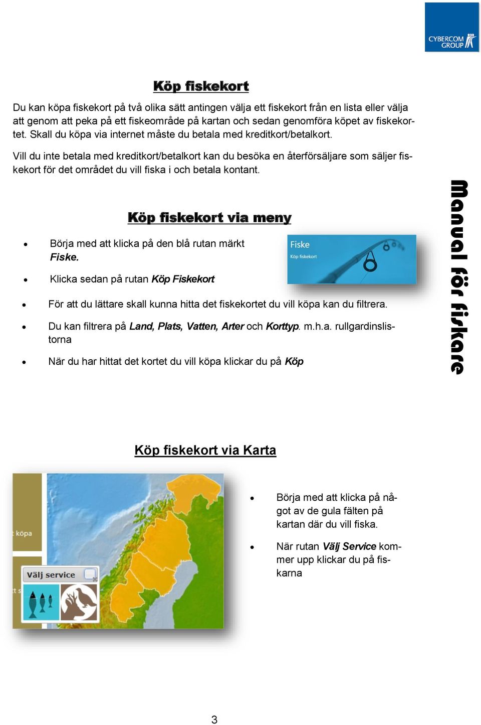 Vill du inte betala med kreditkort/betalkort kan du besöka en återförsäljare som säljer fiskekort för det området du vill fiska i och betala kontant.