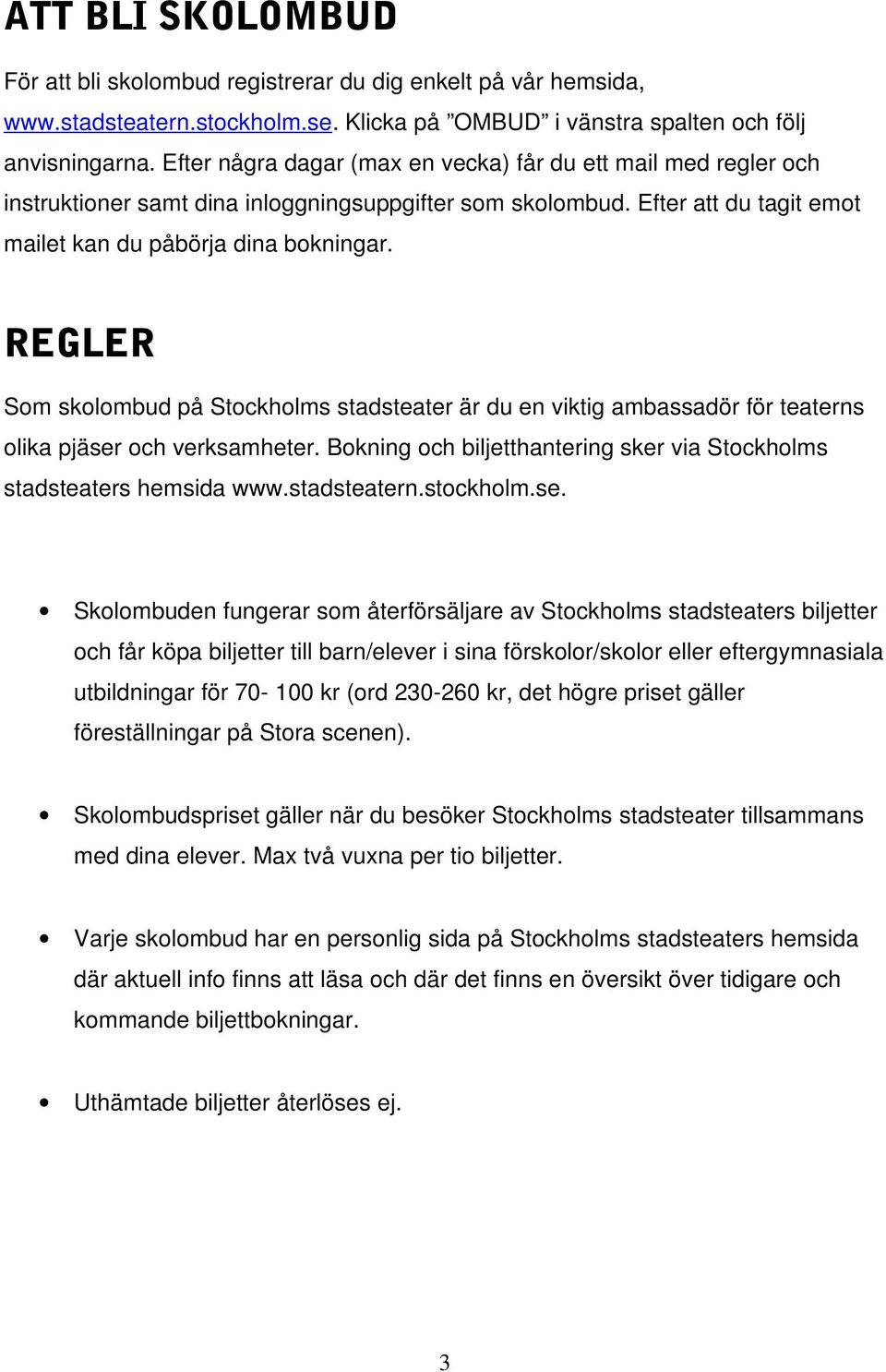 REGLER Som skolombud på Stockholms stadsteater är du en viktig ambassadör för teaterns olika pjäser och verksamheter. Bokning och biljetthantering sker via Stockholms stadsteaters hemsida www.