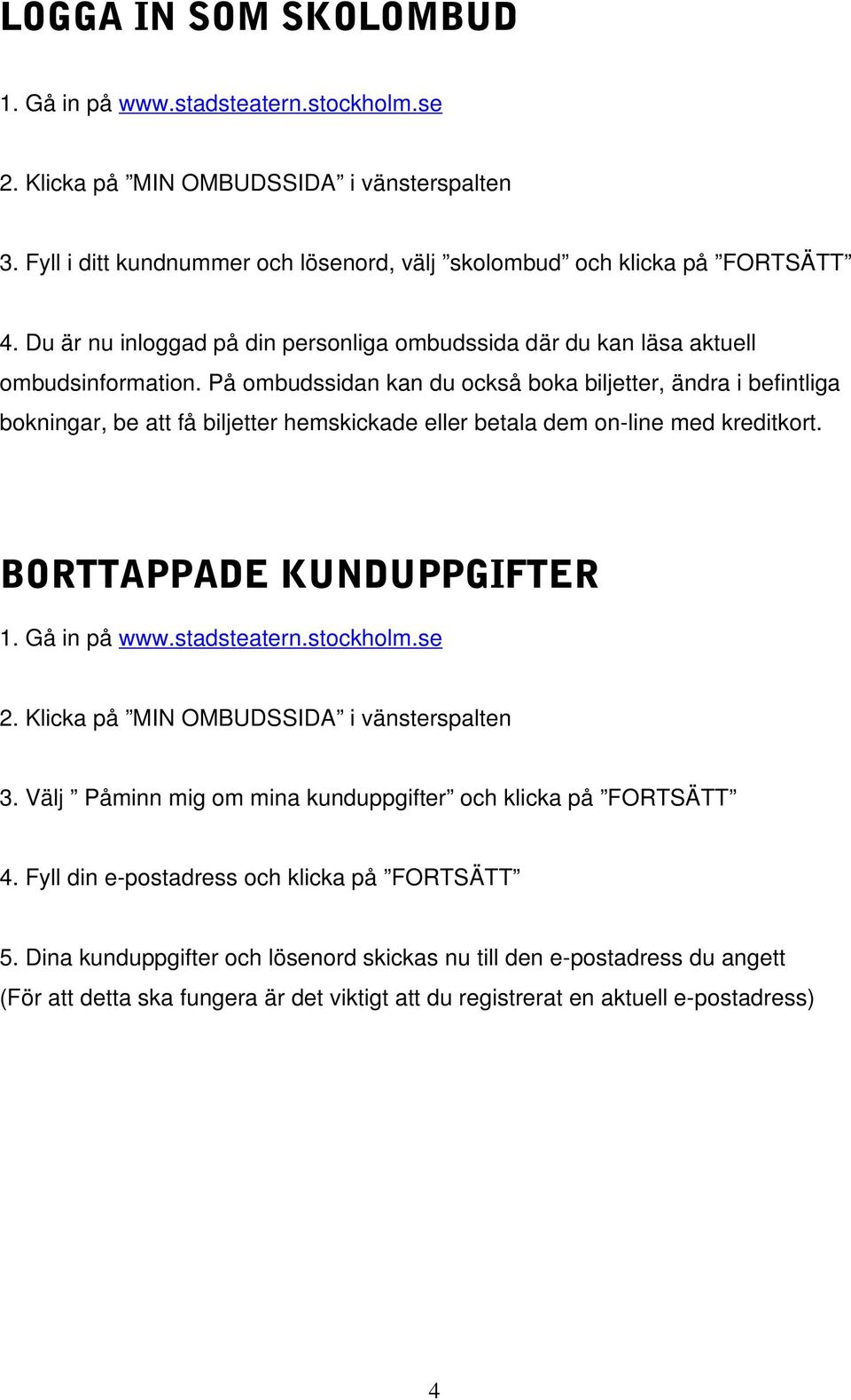 På ombudssidan kan du också boka biljetter, ändra i befintliga bokningar, be att få biljetter hemskickade eller betala dem on-line med kreditkort. BORTTAPPADE KUNDUPPGIFTER 1. Gå in på www.