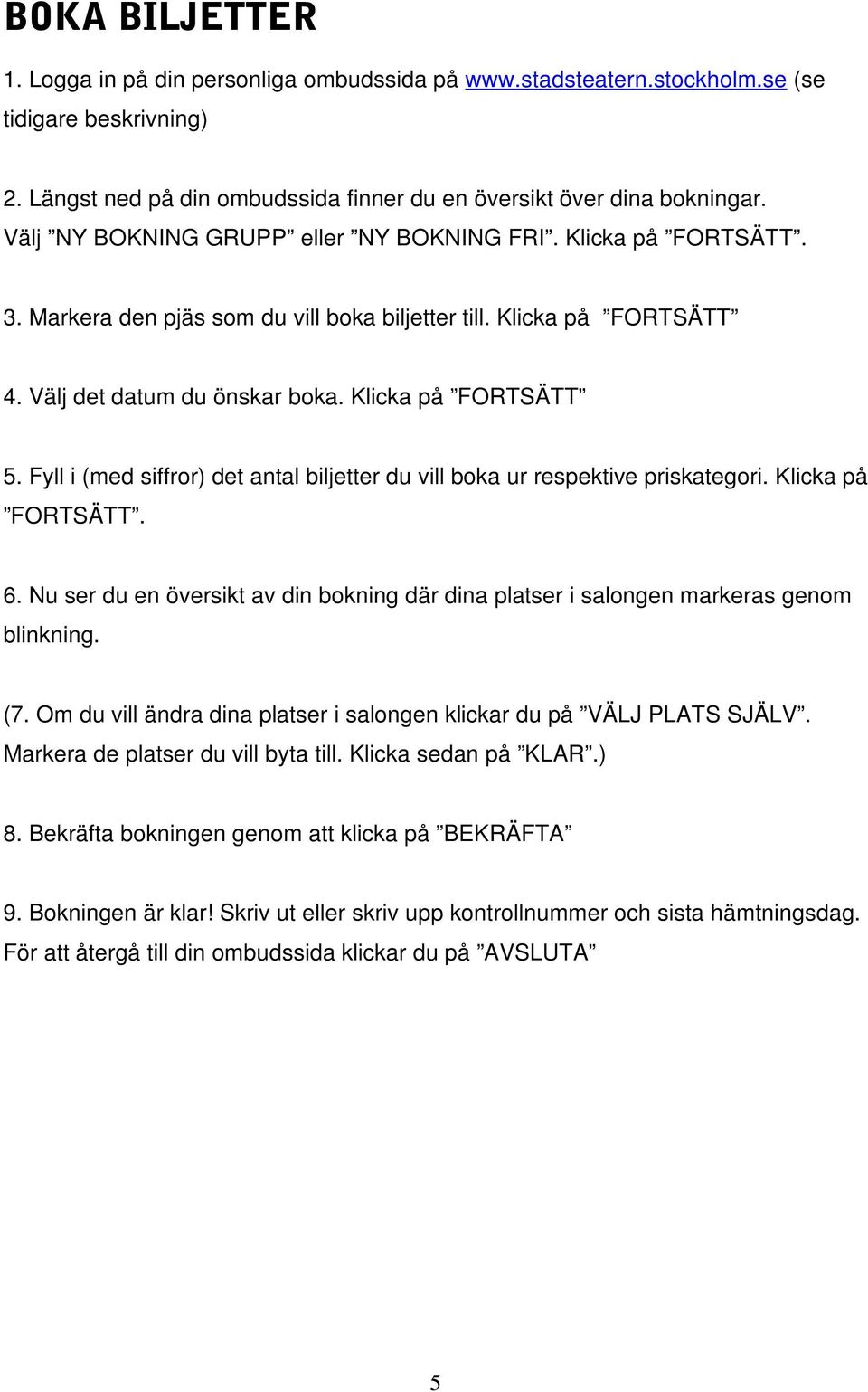 Fyll i (med siffror) det antal biljetter du vill boka ur respektive priskategori. Klicka på FORTSÄTT. 6. Nu ser du en översikt av din bokning där dina platser i salongen markeras genom blinkning. (7.
