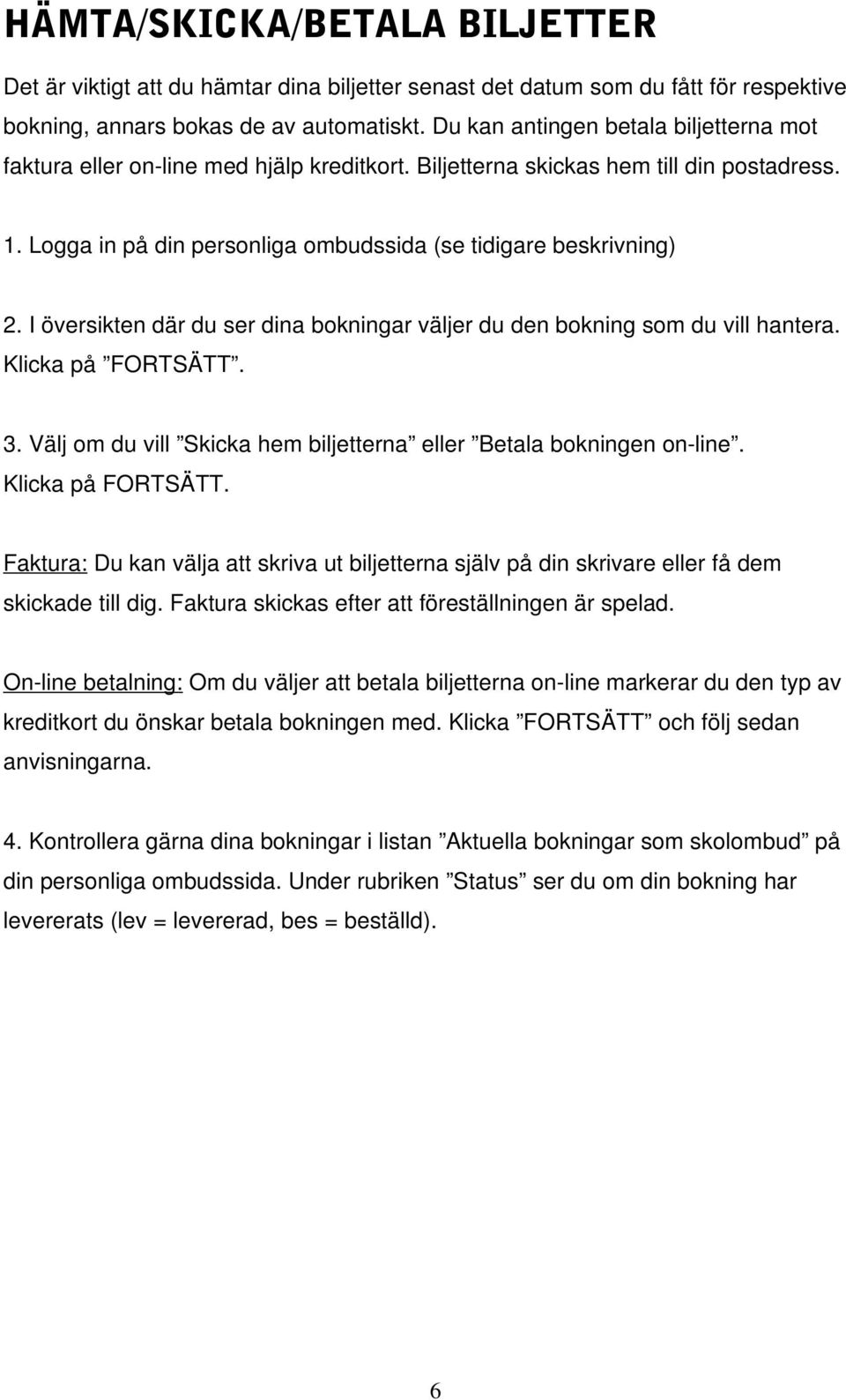 I översikten där du ser dina bokningar väljer du den bokning som du vill hantera. Klicka på FORTSÄTT.