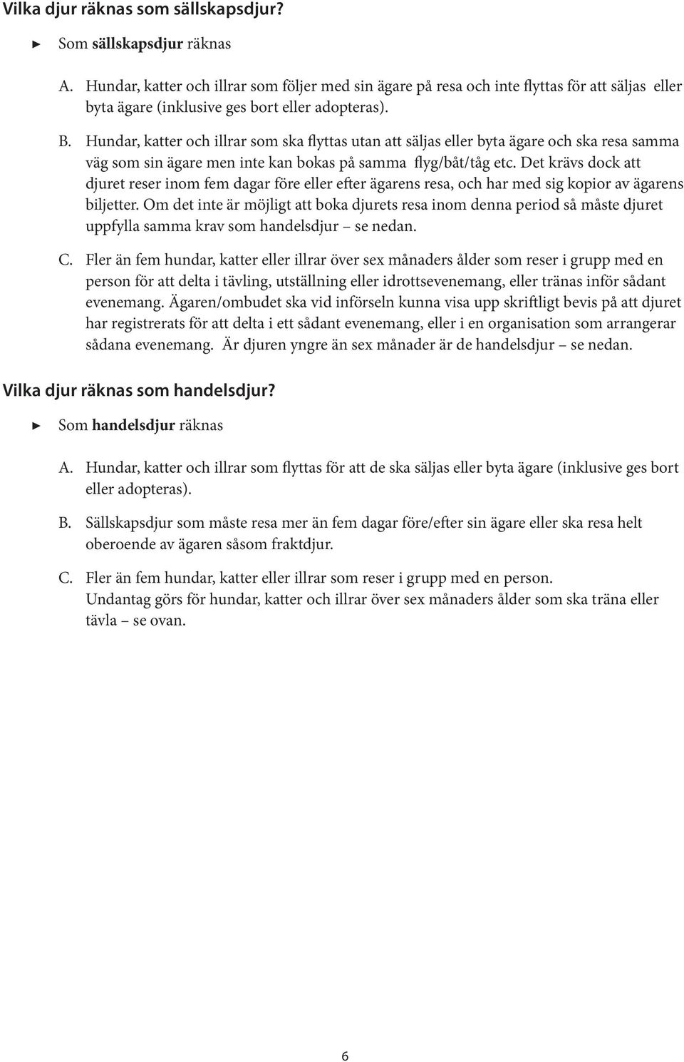 Hundar, katter och illrar som ska flyttas utan att säljas eller byta ägare och ska resa samma väg som sin ägare men inte kan bokas på samma flyg/båt/tåg etc.