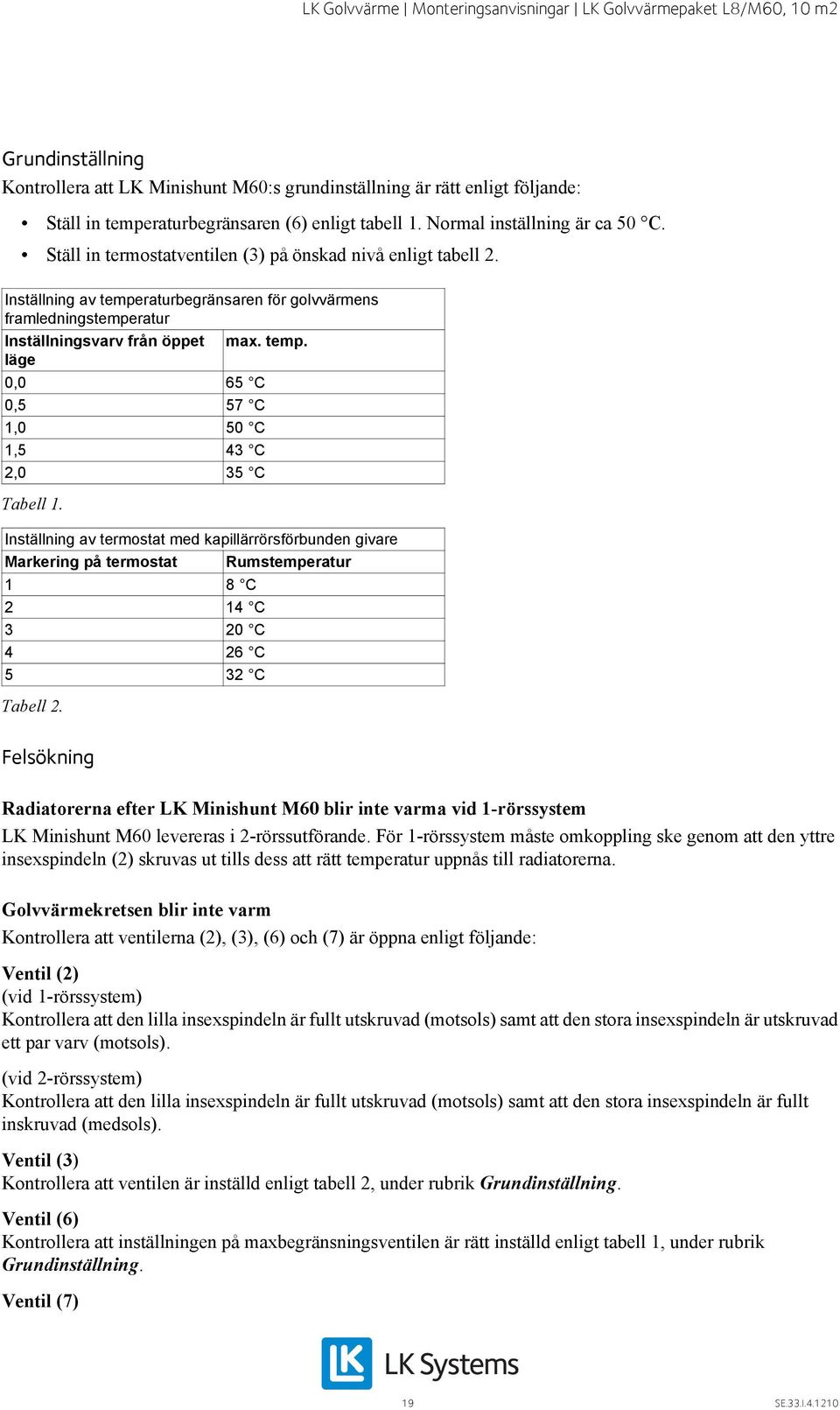 Inställning av termostat med kapillärrörsförbunden givare Markering på termostat Rumstemperatur 1 8 C 2 14 C 3 20 C 4 26 C 5 32 C Tabell 2.