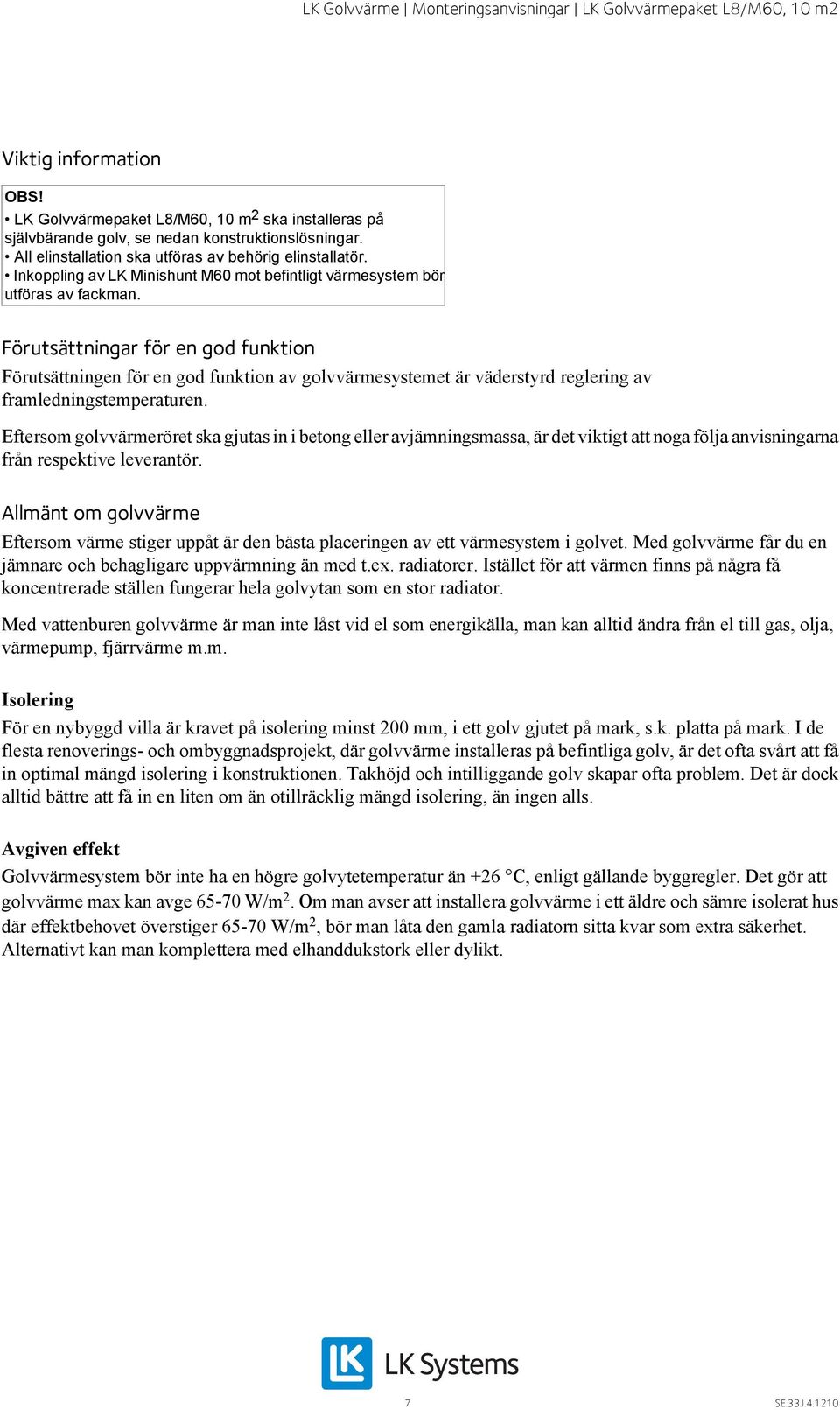 Förutsättningar för en god funktion Förutsättningen för en god funktion av golvvärmesystemet är väderstyrd reglering av framledningstemperaturen.