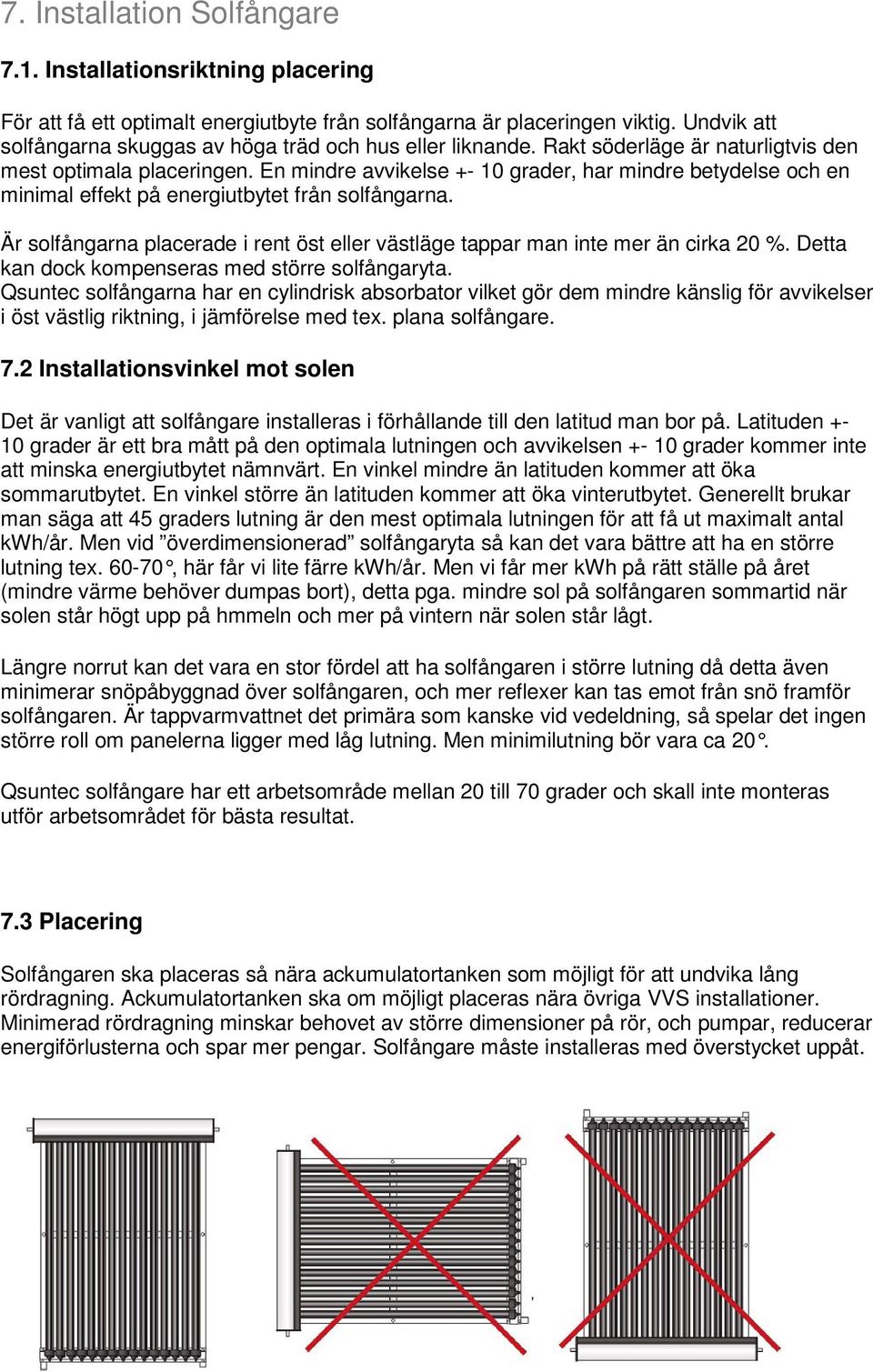 En mindre avvikelse +- 10 grader, har mindre betydelse och en minimal effekt på energiutbytet från solfångarna. Är solfångarna placerade i rent öst eller västläge tappar man inte mer än cirka 20 %.