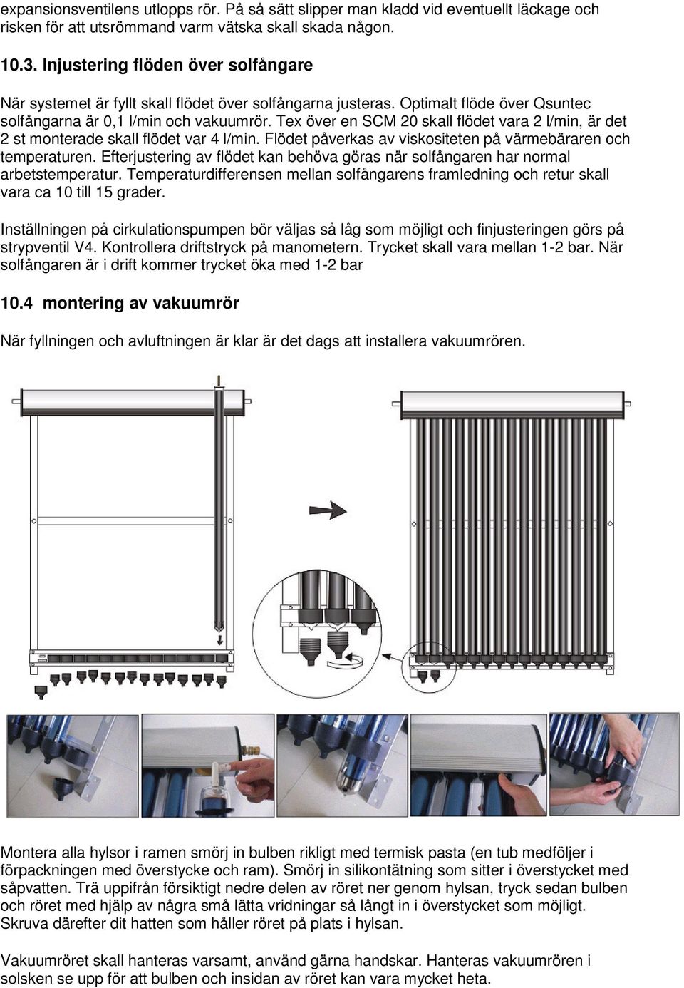 Tex över en SCM 20 skall flödet vara 2 l/min, är det 2 st monterade skall flödet var 4 l/min. Flödet påverkas av viskositeten på värmebäraren och temperaturen.