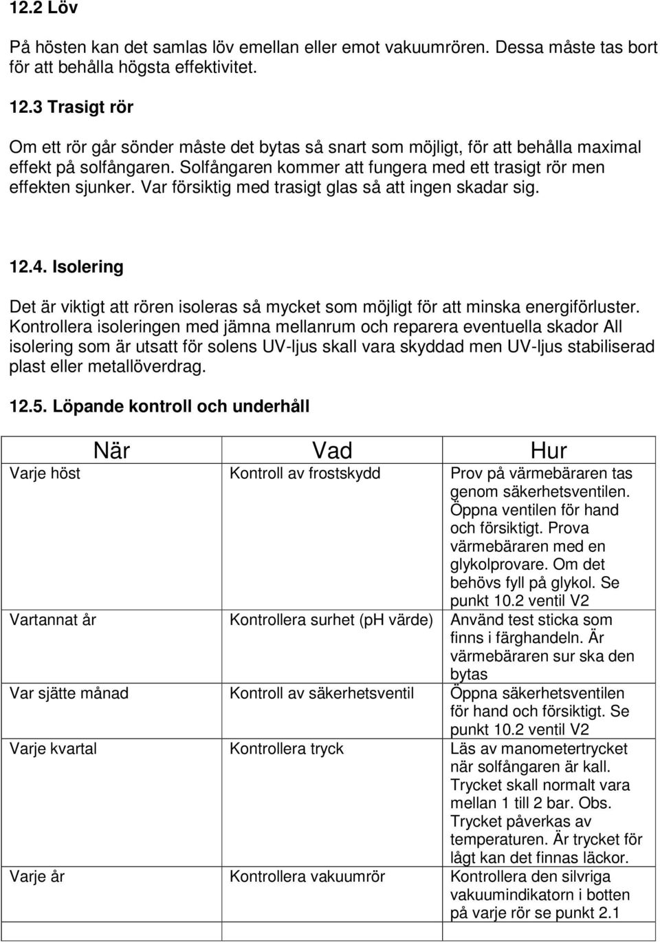 Var försiktig med trasigt glas så att ingen skadar sig. 12.4. Isolering Det är viktigt att rören isoleras så mycket som möjligt för att minska energiförluster.
