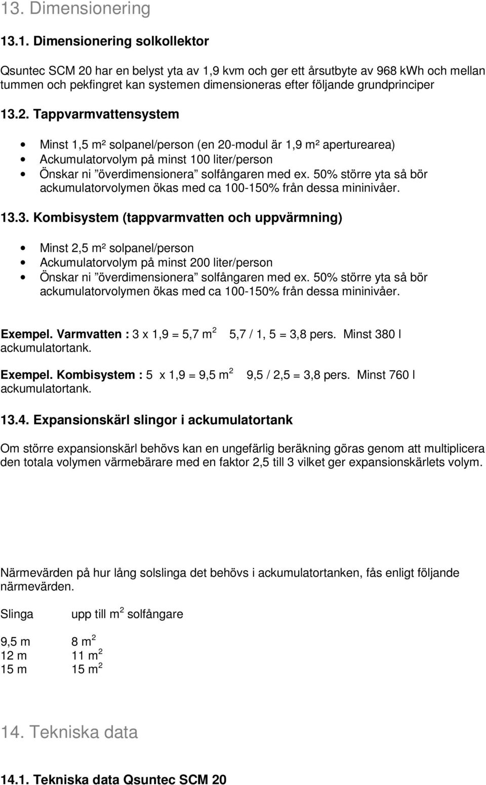 Tappvarmvattensystem Minst 1,5 m² solpanel/person (en 20-modul är 1,9 m² aperturearea) Ackumulatorvolym på minst 100 liter/person Önskar ni överdimensionera solfångaren med ex.