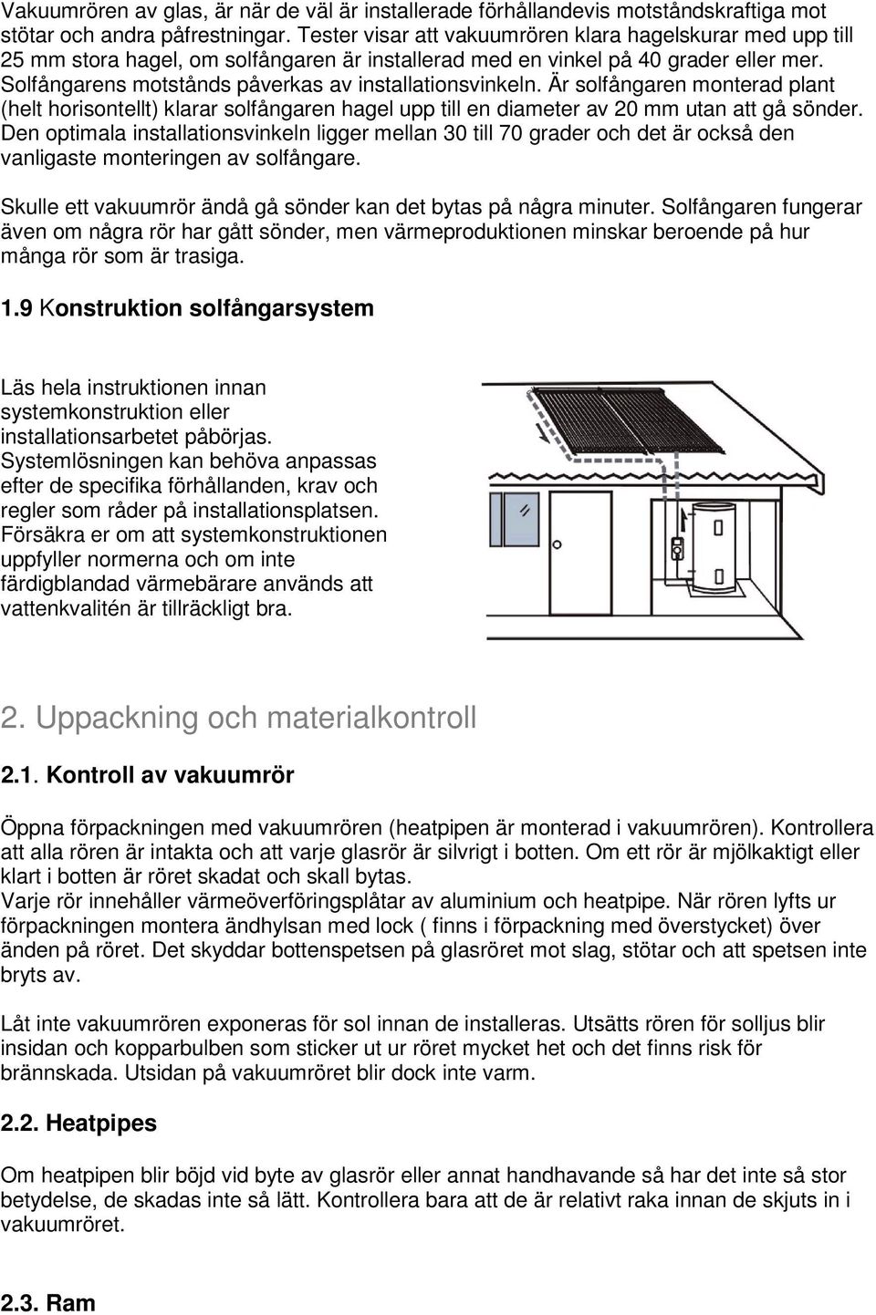 Solfångarens motstånds påverkas av installationsvinkeln. Är solfångaren monterad plant (helt horisontellt) klarar solfångaren hagel upp till en diameter av 20 mm utan att gå sönder.