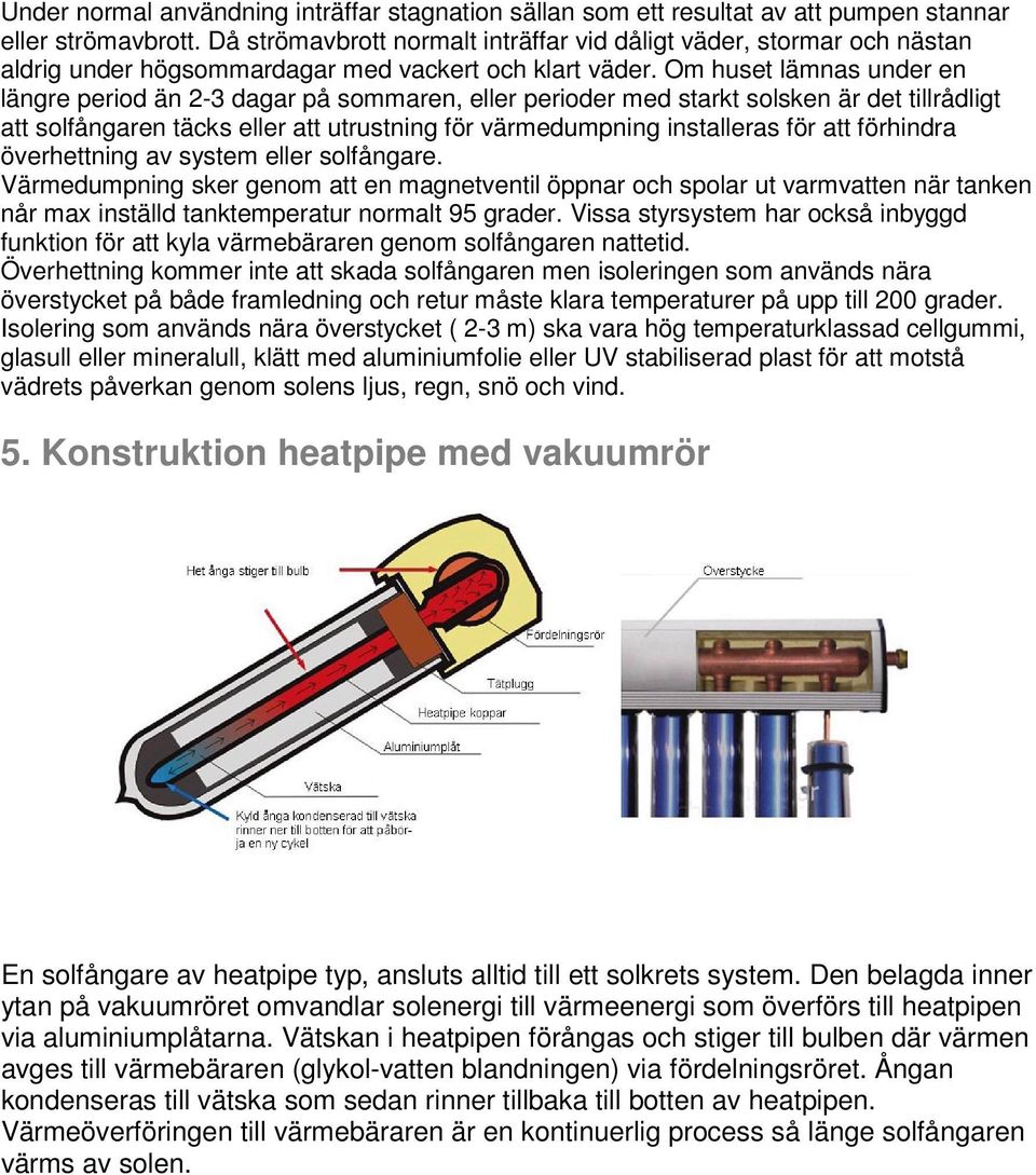 Om huset lämnas under en längre period än 2-3 dagar på sommaren, eller perioder med starkt solsken är det tillrådligt att solfångaren täcks eller att utrustning för värmedumpning installeras för att