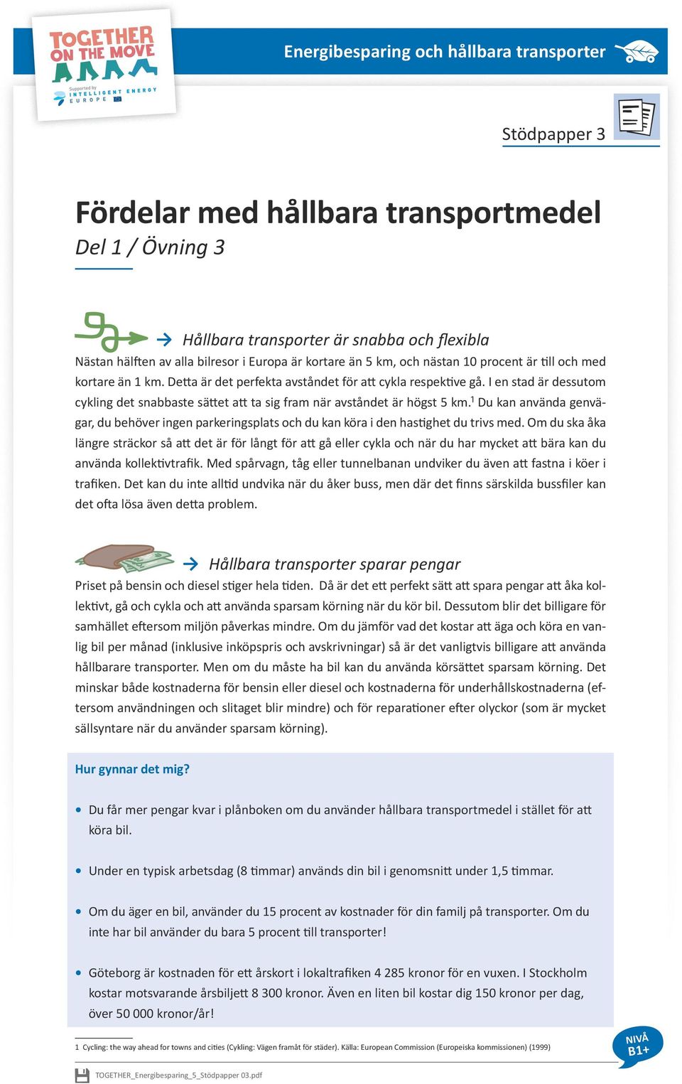 I en stad är dessutom cykling det snabbaste sättet att ta sig fram när avståndet är högst 5 km.