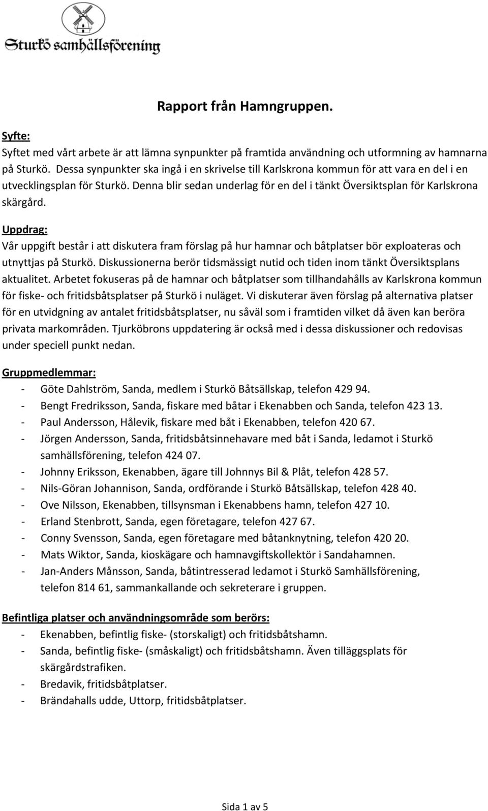 Uppdrag: Vår uppgift består i att diskutera fram förslag på hur hamnar och båtplatser bör exploateras och utnyttjas på Sturkö.