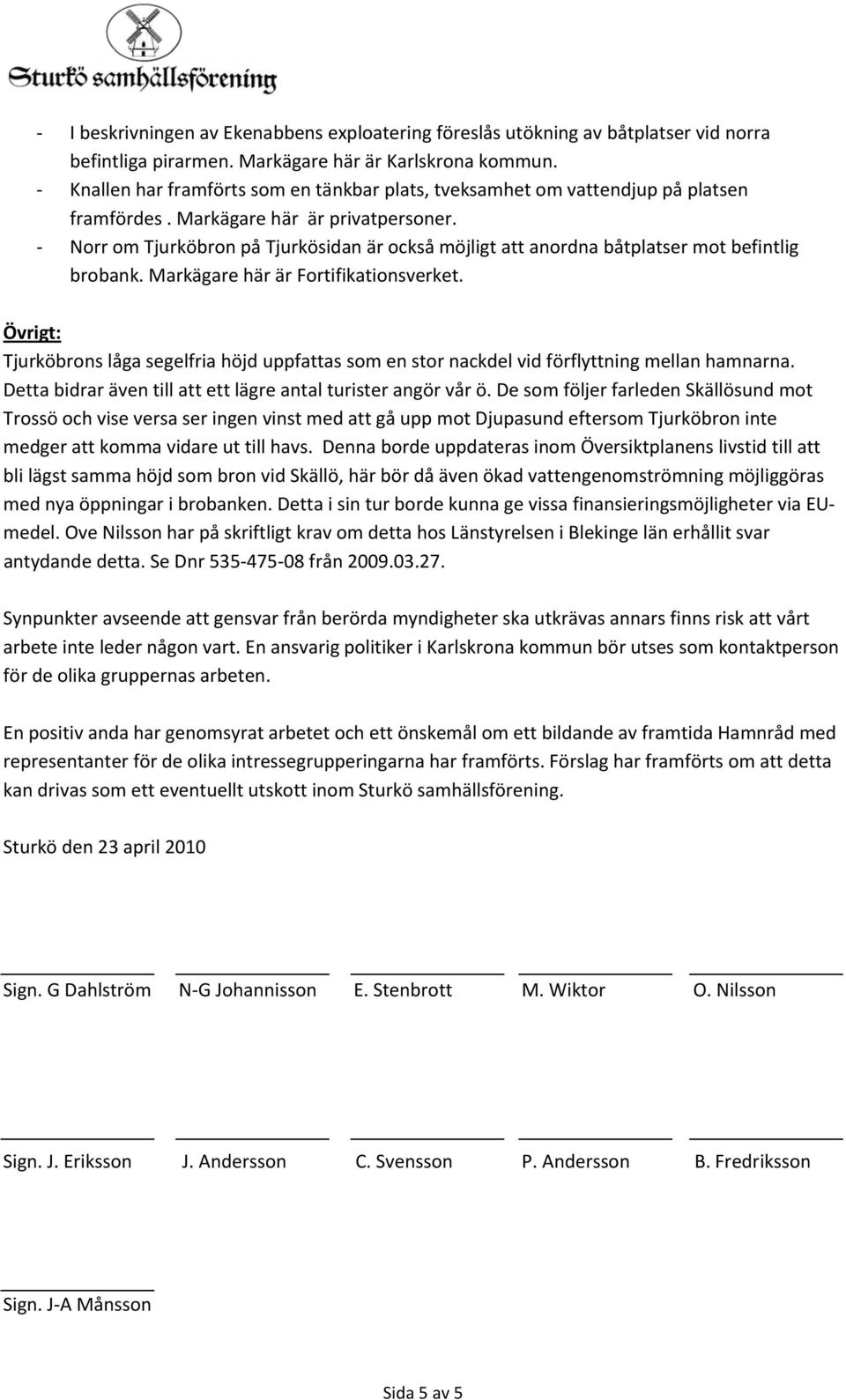 Norr om Tjurköbron på Tjurkösidan är också möjligt att anordna båtplatser mot befintlig brobank. Markägare här är Fortifikationsverket.