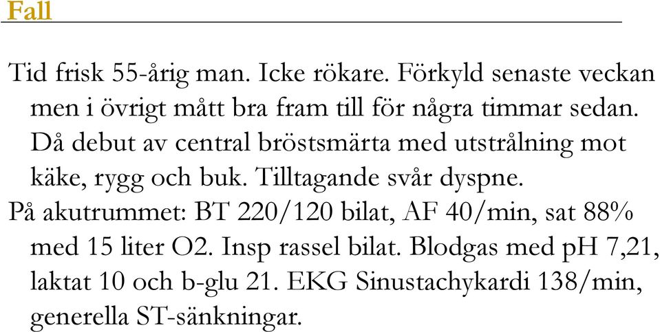 Då debut av central bröstsmärta med utstrålning mot käke, rygg och buk. Tilltagande svår dyspne.