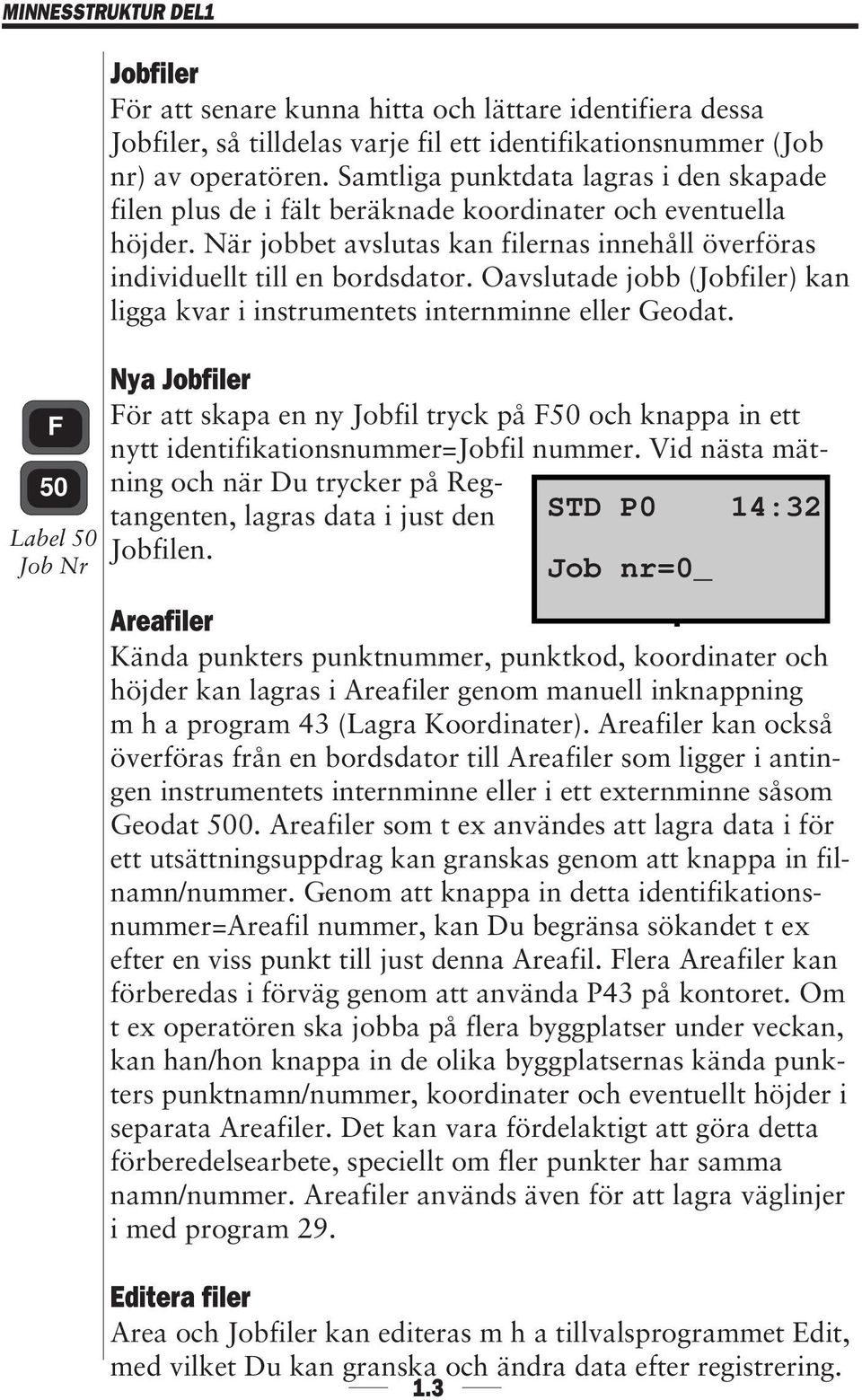 Oavslutade jobb (Jobfiler) kan ligga kvar i instrumentets internminne eller Geodat. Nya Jobfiler För att skapa en ny Jobfil tryck på F50 och knappa in ett nytt identifikationsnummer=jobfil nummer.