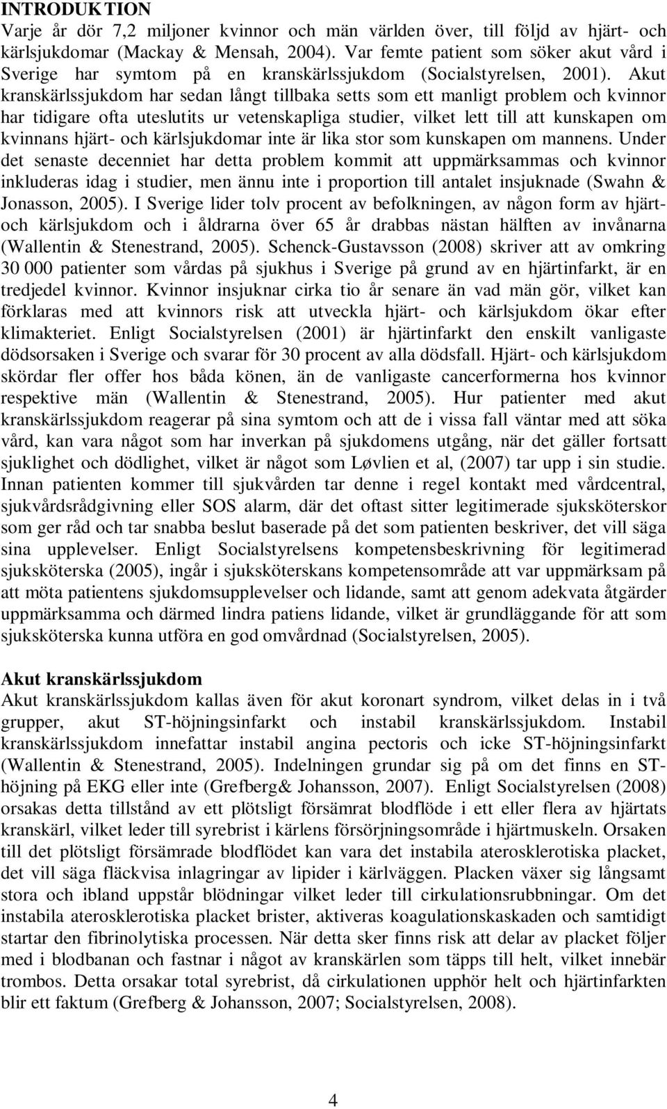 Akut kranskärlssjukdom har sedan långt tillbaka setts som ett manligt problem och kvinnor har tidigare ofta uteslutits ur vetenskapliga studier, vilket lett till att kunskapen om kvinnans hjärt- och