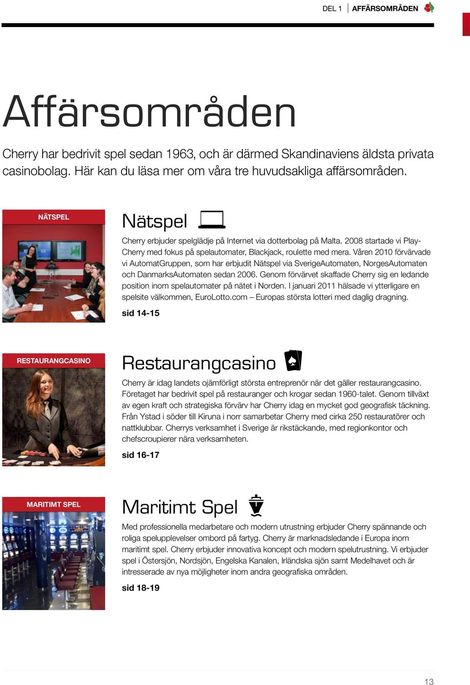 Våren 2010 förvärvade vi AutomatGruppen, som har erbjudit Nätspel via SverigeAutomaten, NorgesAutomaten och DanmarksAutomaten sedan 2006.