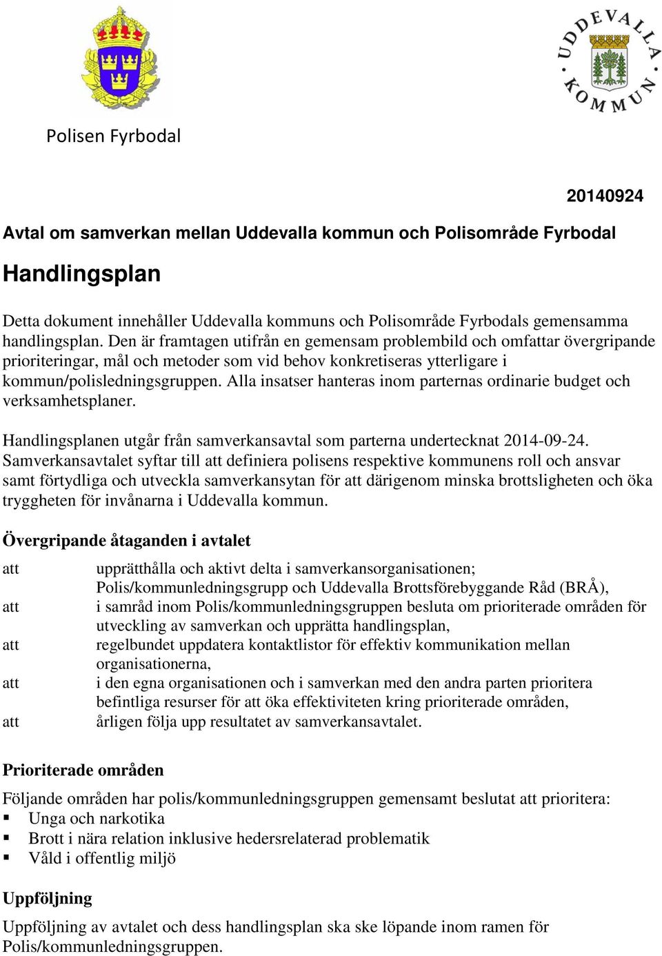 Alla insatser hanteras inom parternas ordinarie budget och verksamhetsplaner. Handlingsplanen utgår från samverkansavtal som parterna undertecknat 2014-09-24.