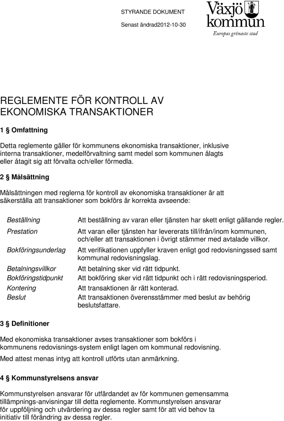 2 Målsättning Målsättningen med reglerna för kontroll av ekonomiska transaktioner är att säkerställa att transaktioner som bokförs är korrekta avseende: Beställning Prestation Bokföringsunderlag