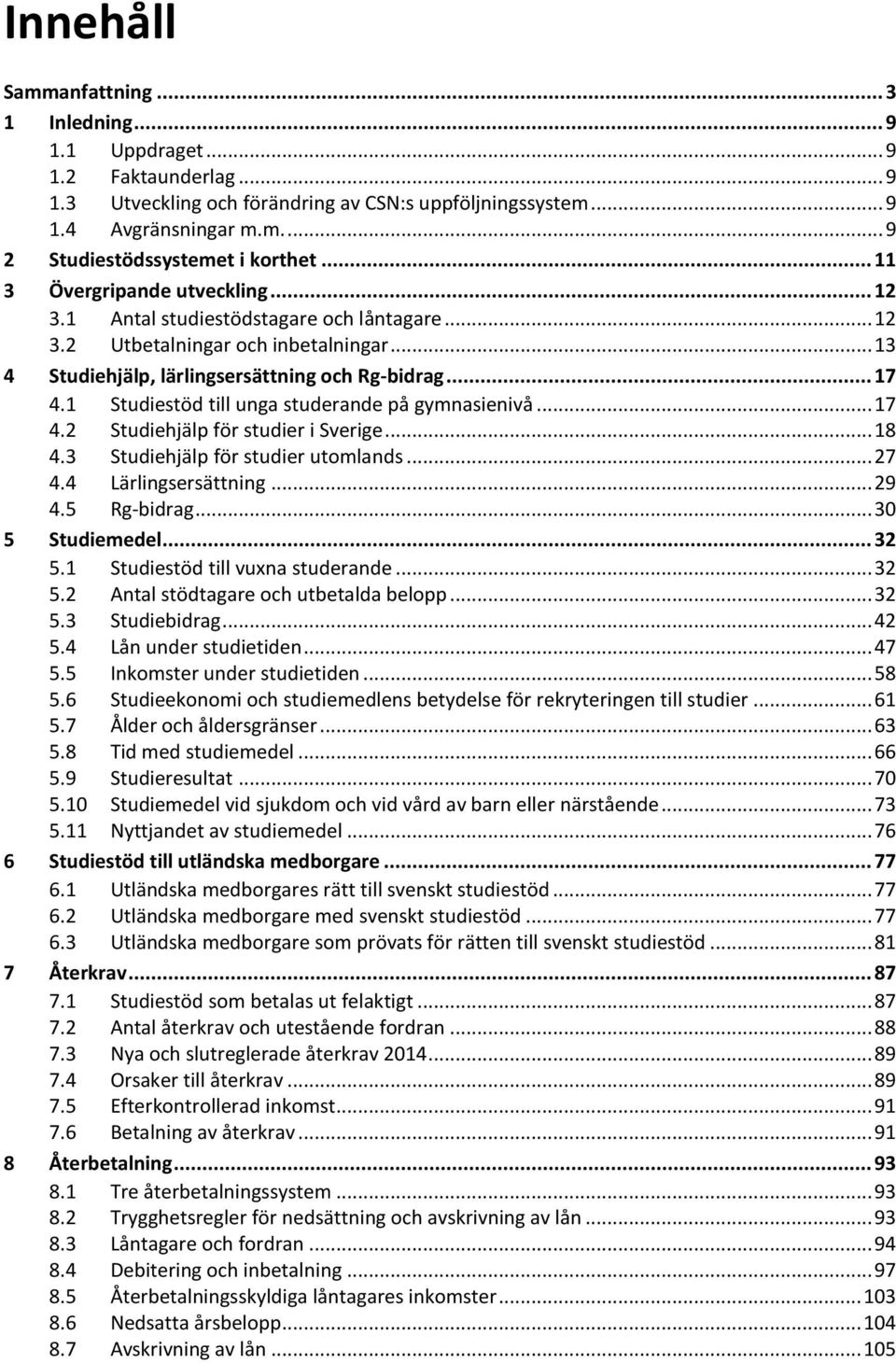 1 Studiestöd till unga studerande på gymnasienivå... 17 4.2 Studiehjälp för studier i Sverige... 18 4.3 Studiehjälp för studier utomlands... 27 4.4 Lärlingsersättning... 29 4.5 Rg-bidrag.