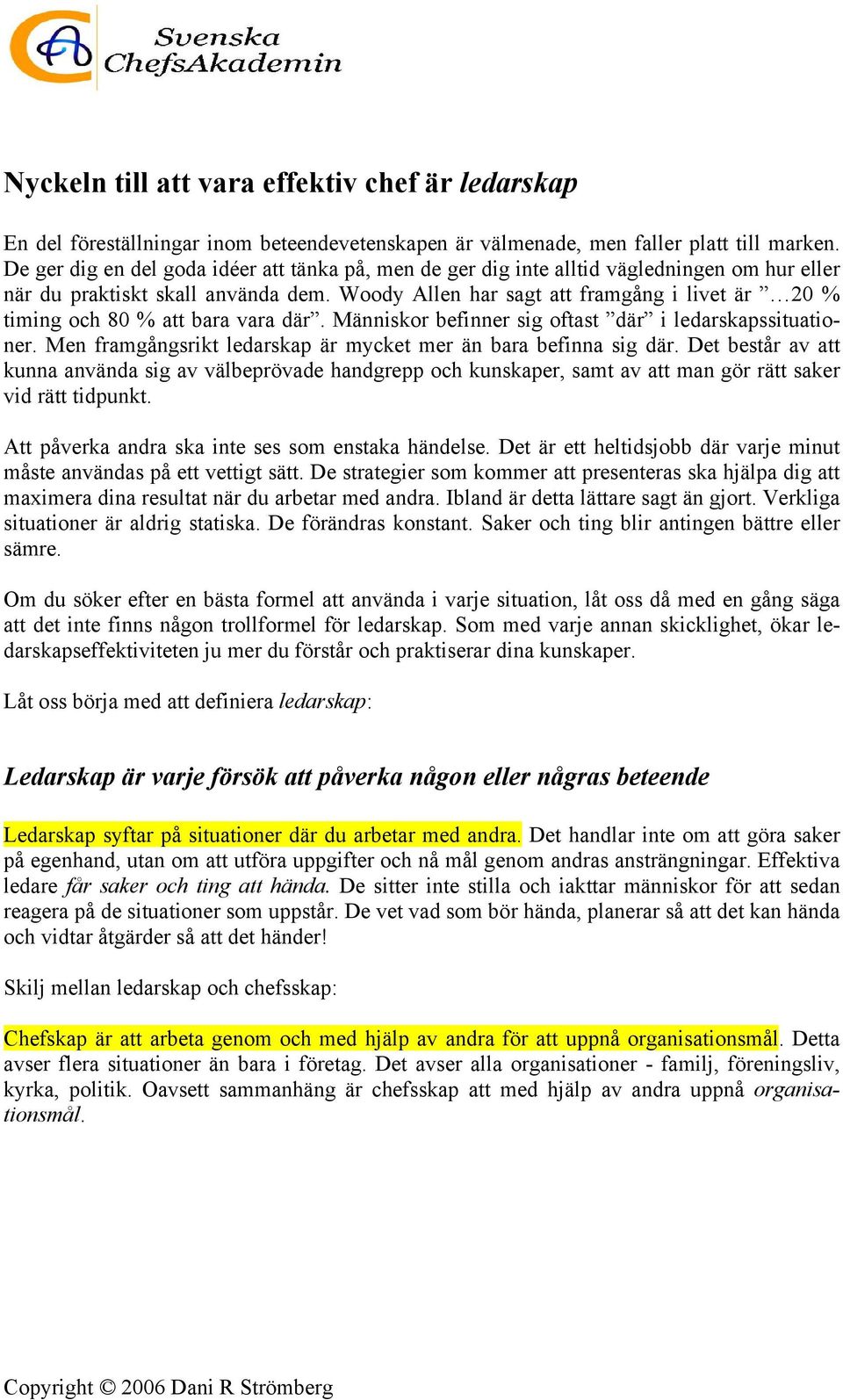 Woody Allen har sagt att framgång i livet är 20 % timing och 80 % att bara vara där. Människor befinner sig oftast där i ledarskapssituationer.