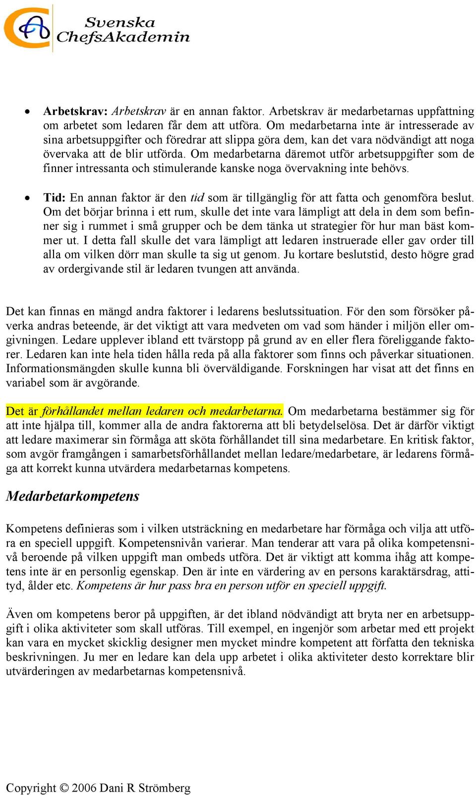 Om medarbetarna däremot utför arbetsuppgifter som de finner intressanta och stimulerande kanske noga övervakning inte behövs.