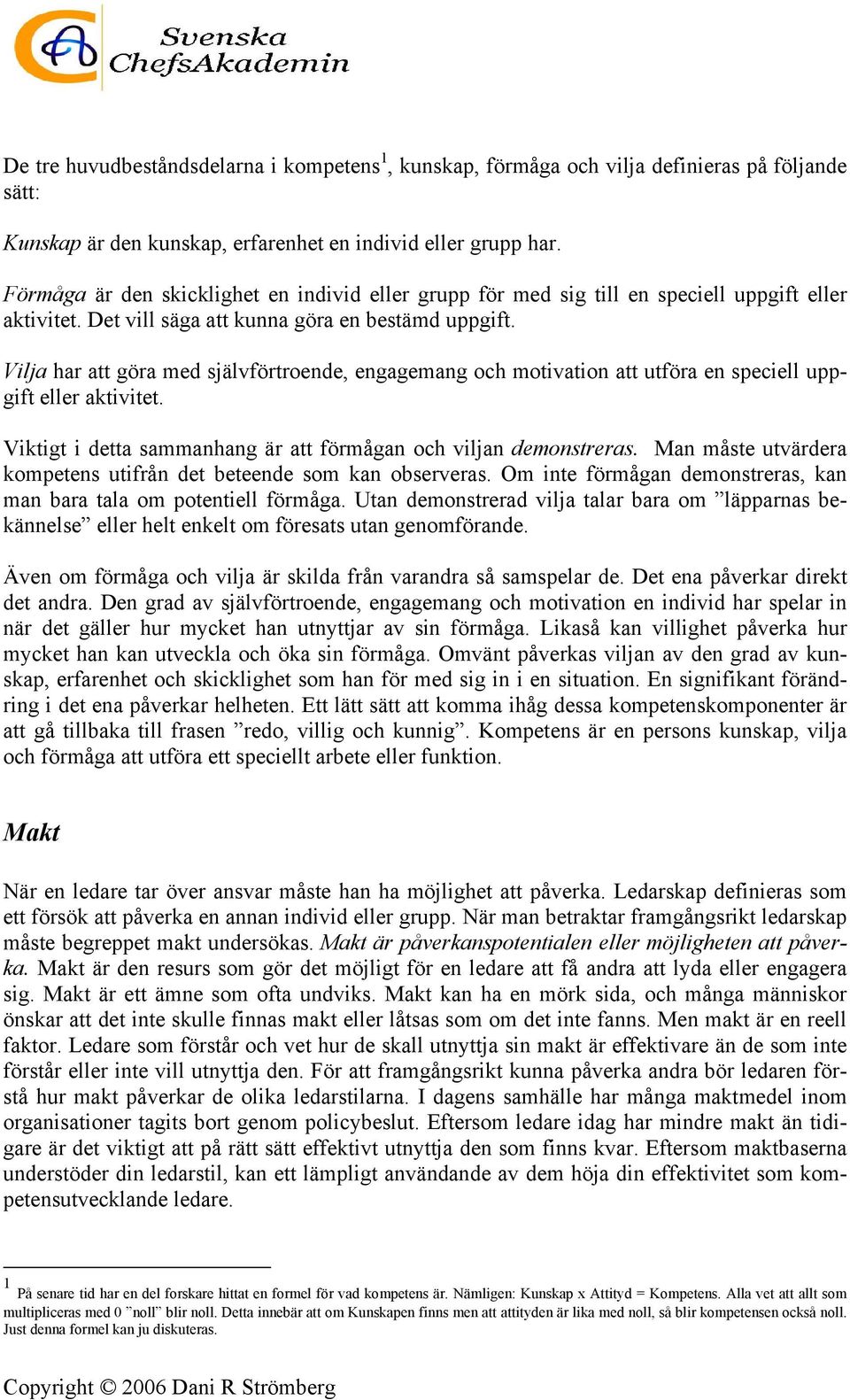 Vilja har att göra med självförtroende, engagemang och motivation att utföra en speciell uppgift eller aktivitet. Viktigt i detta sammanhang är att förmågan och viljan demonstreras.