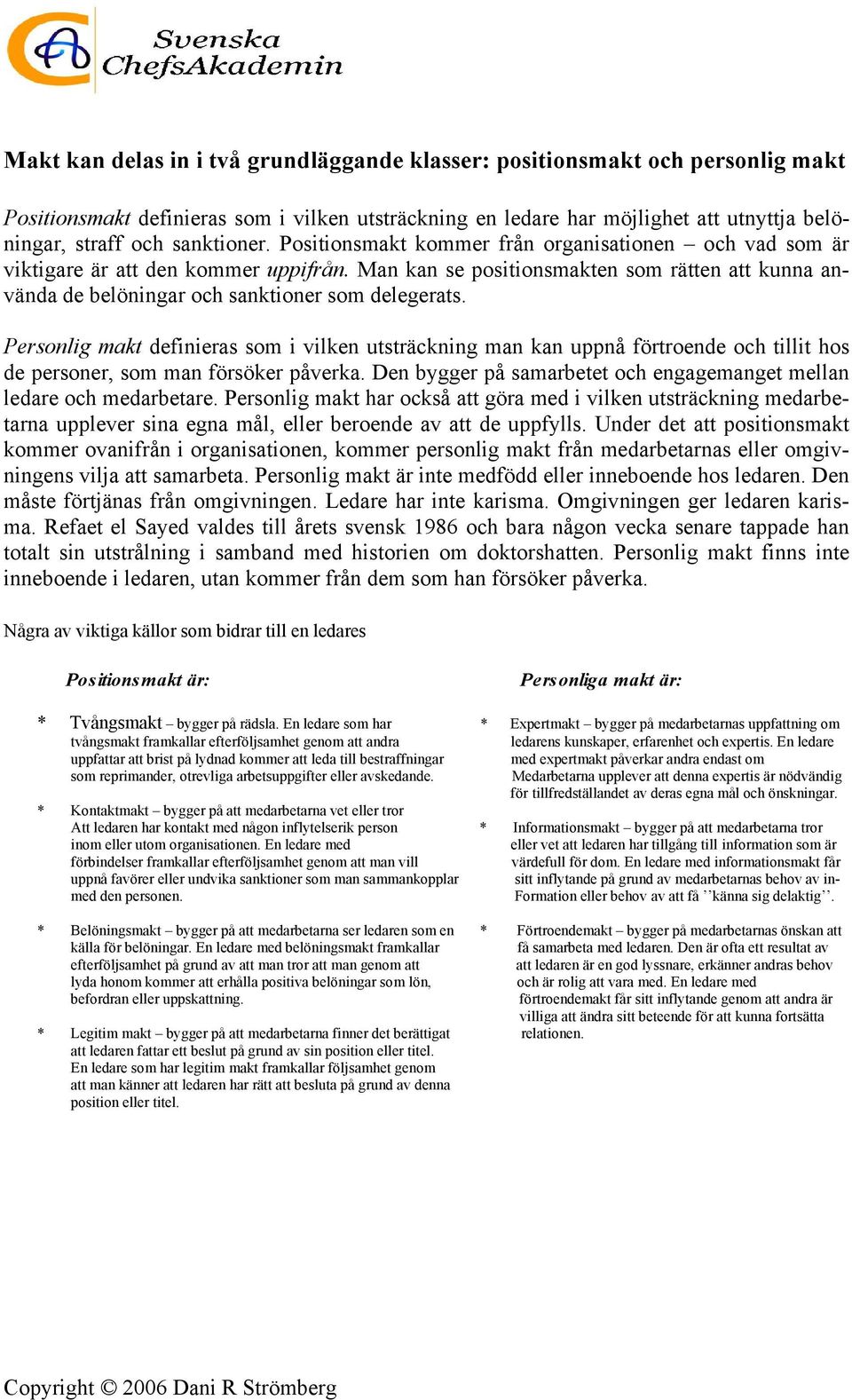 Man kan se positionsmakten som rätten att kunna använda de belöningar och sanktioner som delegerats.