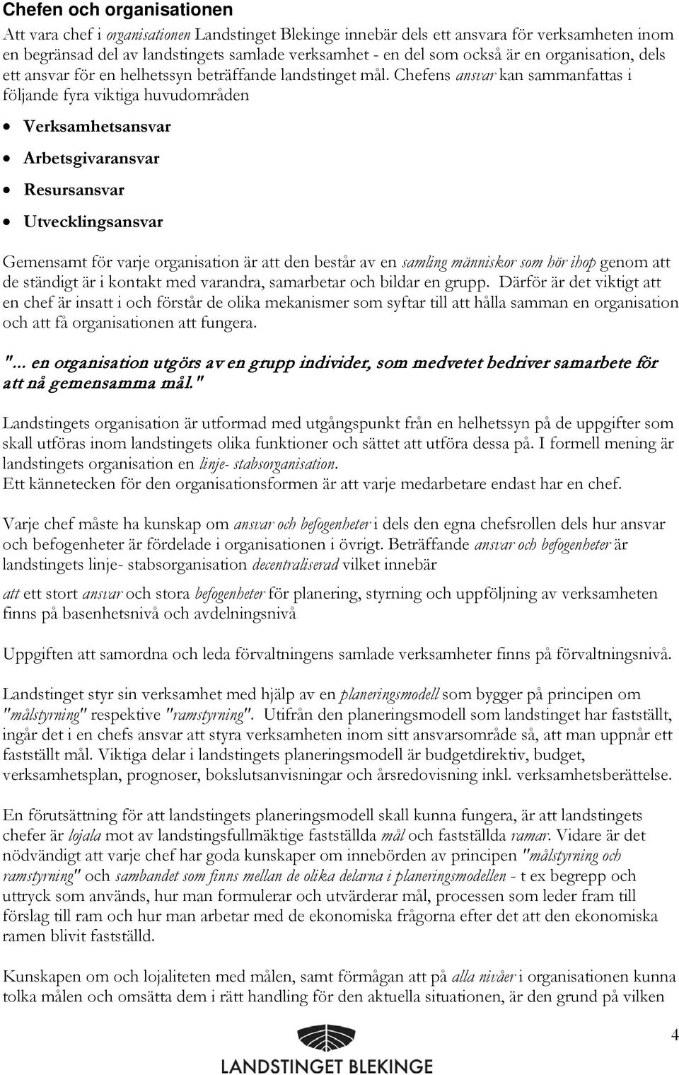 Chefens ansvar kan sammanfattas i följande fyra viktiga huvudområden Verksamhetsansvar Arbetsgivaransvar Resursansvar Utvecklingsansvar Gemensamt för varje organisation är att den består av en