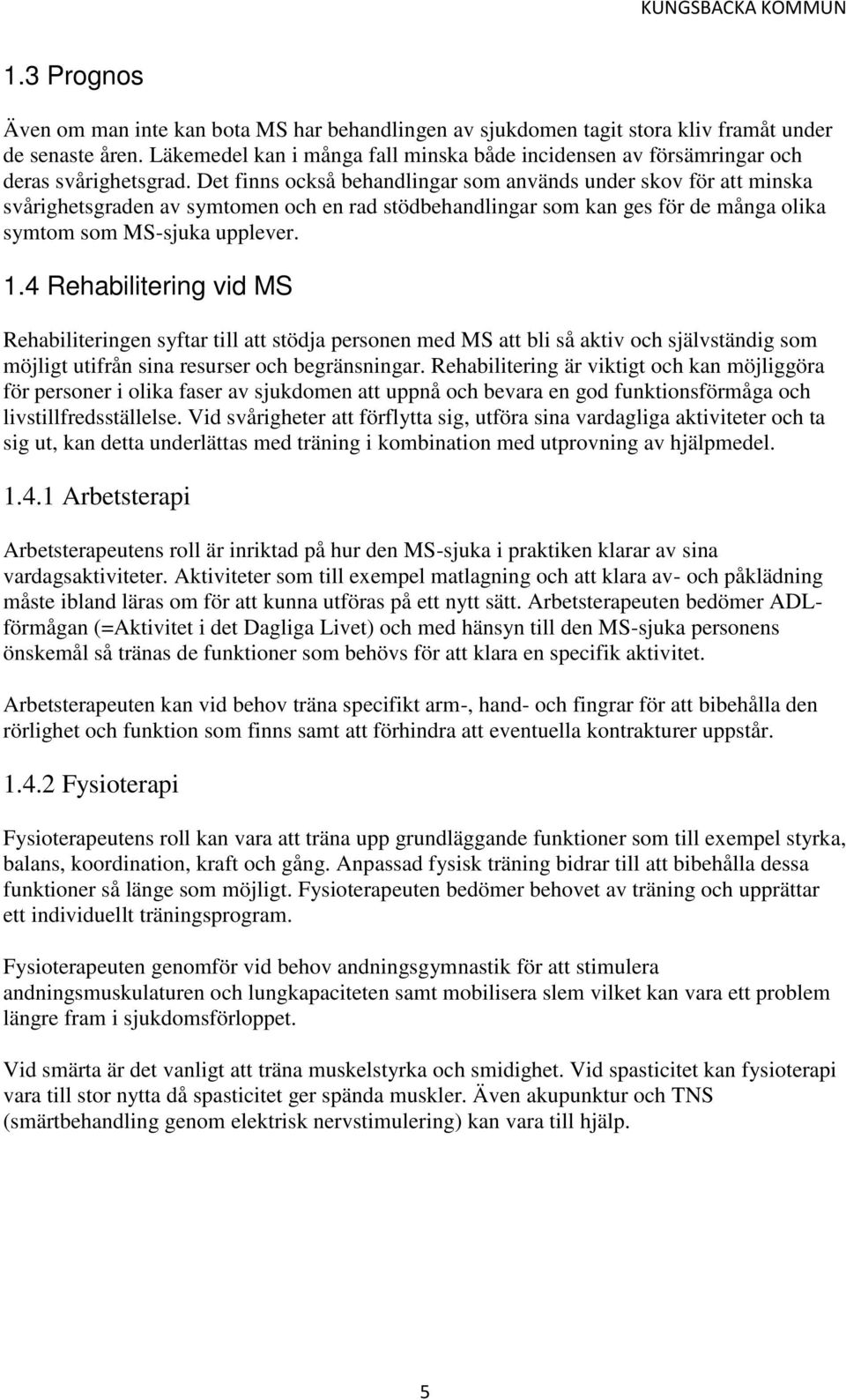 Det finns också behandlingar som används under skov för att minska svårighetsgraden av symtomen och en rad stödbehandlingar som kan ges för de många olika symtom som MS-sjuka upplever. 1.