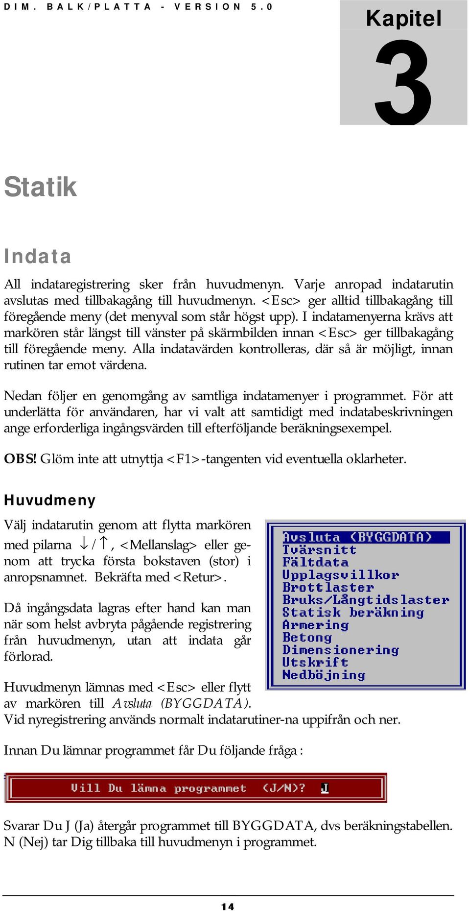 I indatamenyerna krävs att markören står längst till vänster på skärmbilden innan <Esc> ger tillbakagång till öregående meny.