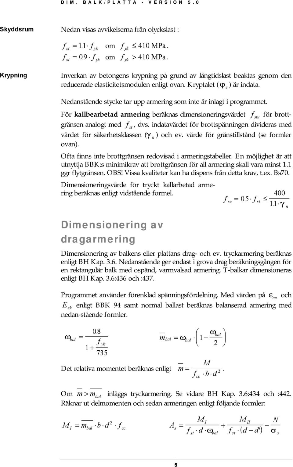 Nedanstående stycke tar upp armering som inte är inlagt i programmet. För kallbearbetad armering beräknas dimensioneringsvärdet stu ör brottgränsen analogt med st, dvs.
