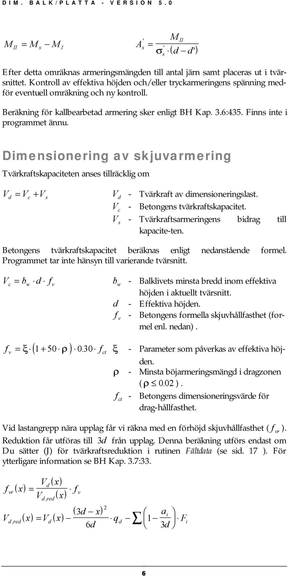 Dimensionering av skjuvarmering Tvärkratskapaciteten anses tillräcklig om Vd = Vc + Vs V d - Tvärkrat av dimensioneringslast. V c - Betongens tvärkratskapacitet.
