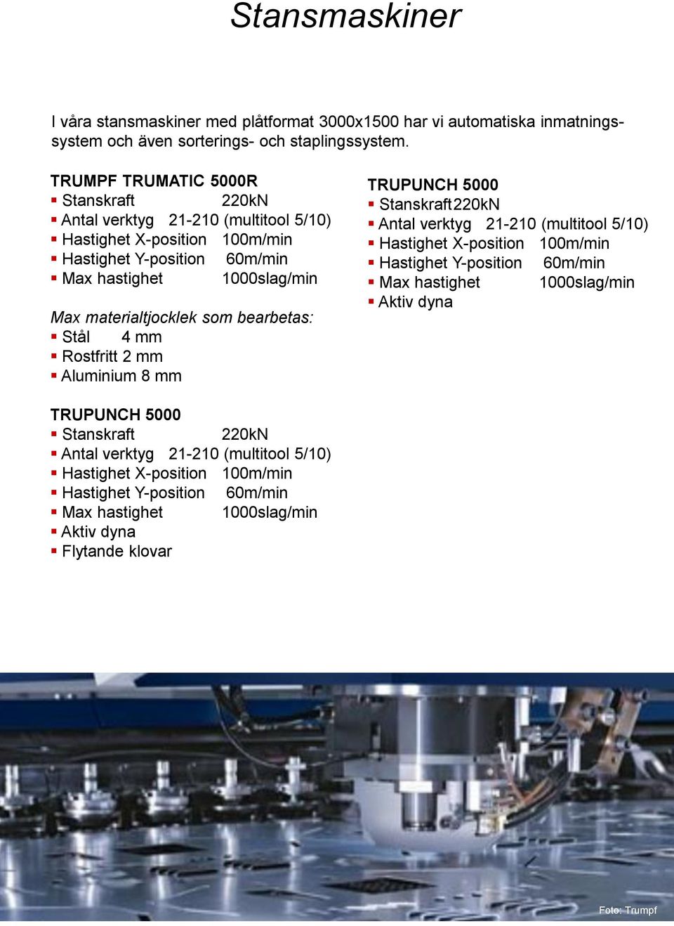 som bearbetas: Stål 4 mm Rostfritt 2 mm Aluminium 8 mm TRUPUNCH 5000 Stanskraft220kN Antal verktyg 21-210 (multitool 5/10) Hastighet X-position 100m/min Hastighet Y-position 60m/min