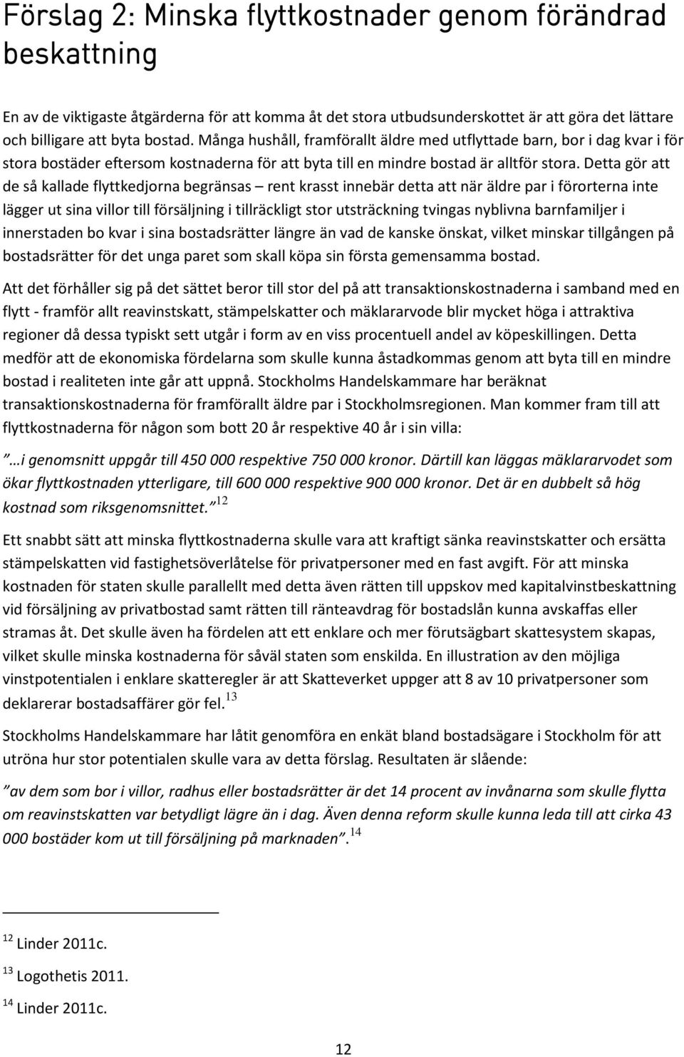 Detta gör att de så kallade flyttkedjorna begränsas rent krasst innebär detta att när äldre par i förorterna inte lägger ut sina villor till försäljning i tillräckligt stor utsträckning tvingas