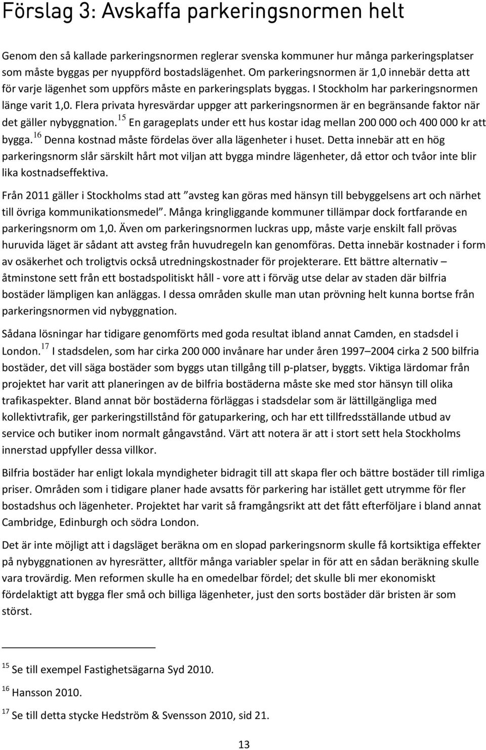 Flera privata hyresvärdar uppger att parkeringsnormen är en begränsande faktor när det gäller nybyggnation. 15 En garageplats under ett hus kostar idag mellan 200 000 och 400 000 kr att bygga.