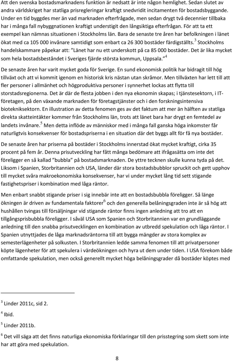 För att ta ett exempel kan nämnas situationen i Stockholms län. Bara de senaste tre åren har befolkningen i länet ökat med ca 105 000 invånare samtidigt som enbart ca 26 300 bostäder färdigställts.