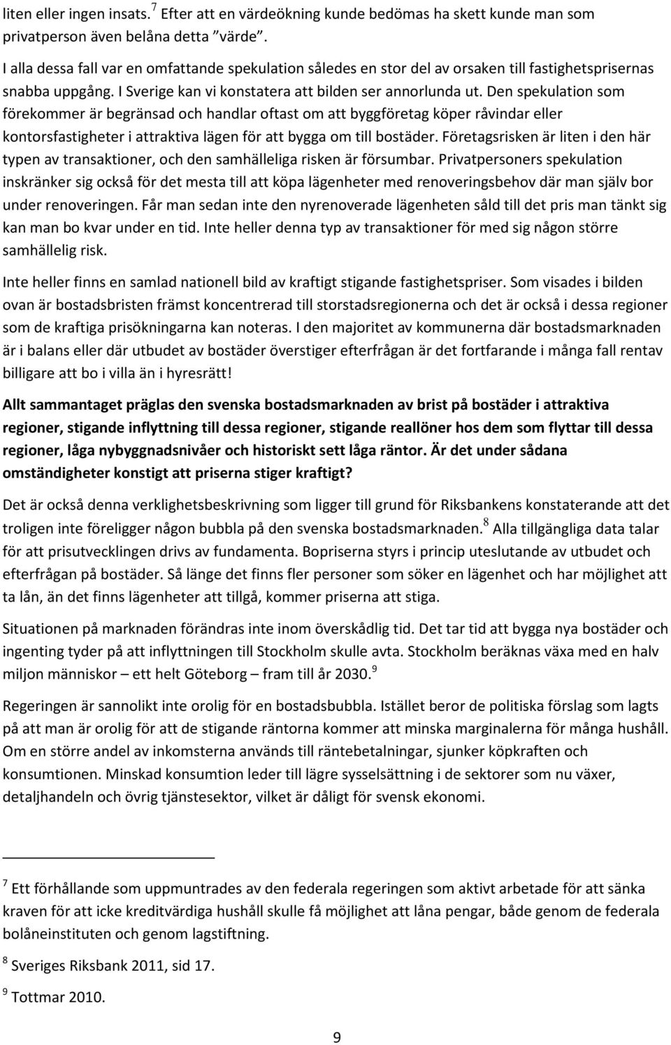 Den spekulation som förekommer är begränsad och handlar oftast om att byggföretag köper råvindar eller kontorsfastigheter i attraktiva lägen för att bygga om till bostäder.