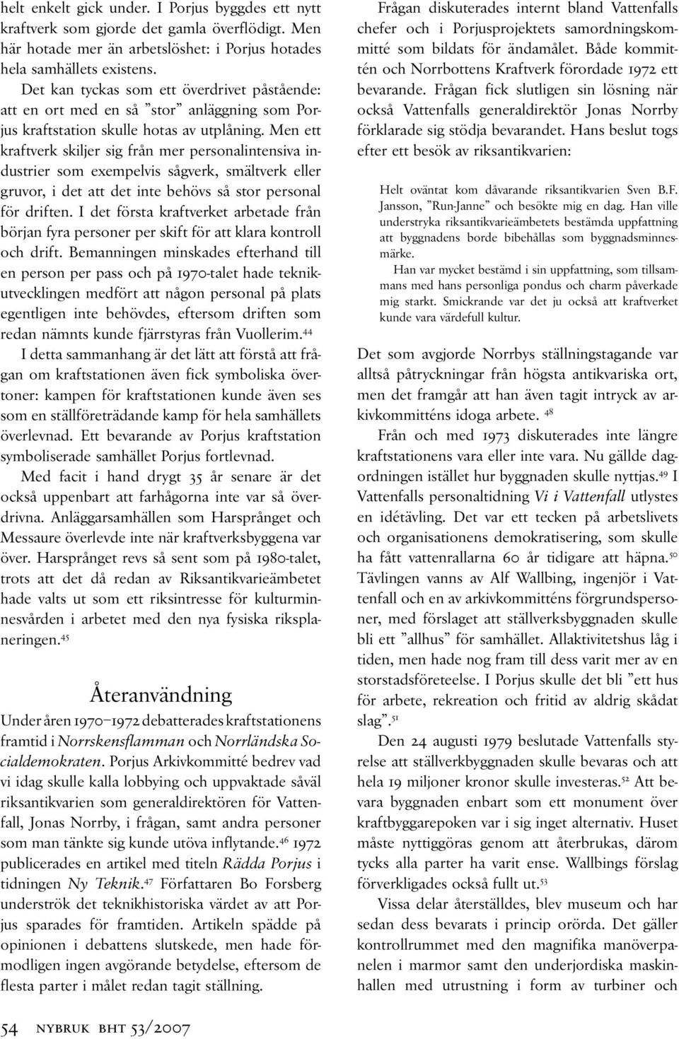 Men ett kraftverk skiljer sig från mer personalintensiva industrier som exempelvis sågverk, smältverk eller gruvor, i det att det inte behövs så stor personal för driften.