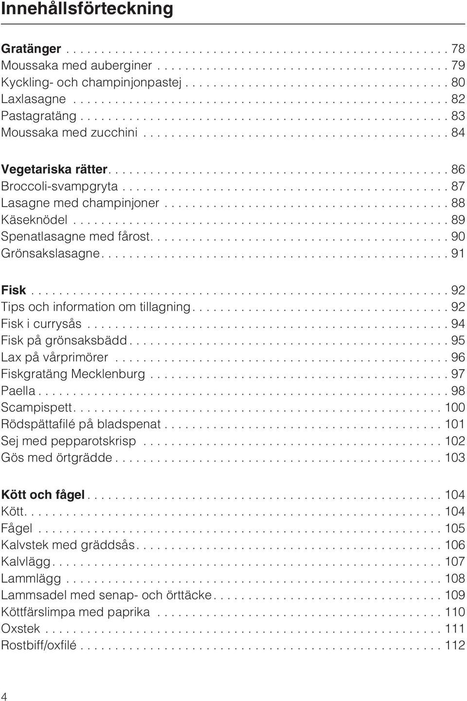 ..94 Fisk på grönsaksbädd...95 Lax på vårprimörer...96 Fiskgratäng Mecklenburg...97 Paella...98 Scampispett....100 Rödspättafilé på bladspenat...101 Sej med pepparotskrisp...102 Gös med örtgrädde.