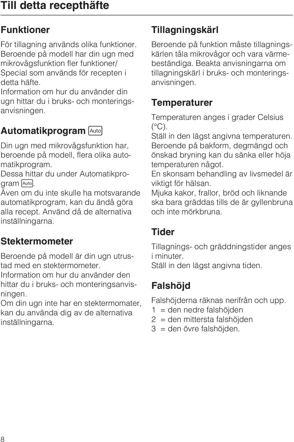 Dessa hittar du under Automatikprogram. Även om du inte skulle ha motsvarande automatikprogram, kan du ändå göra alla recept. Använd då de alternativa inställningarna.