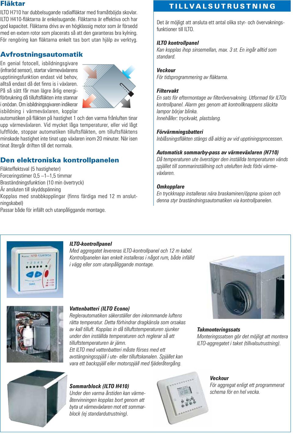 Avfrostningsautomatik En genial fotocell, isbildningsgivare (infraröd sensor), startar värmeväxlarens upptiningsfunktion endast vid behov, alltså endast då det finns is i växlaren.